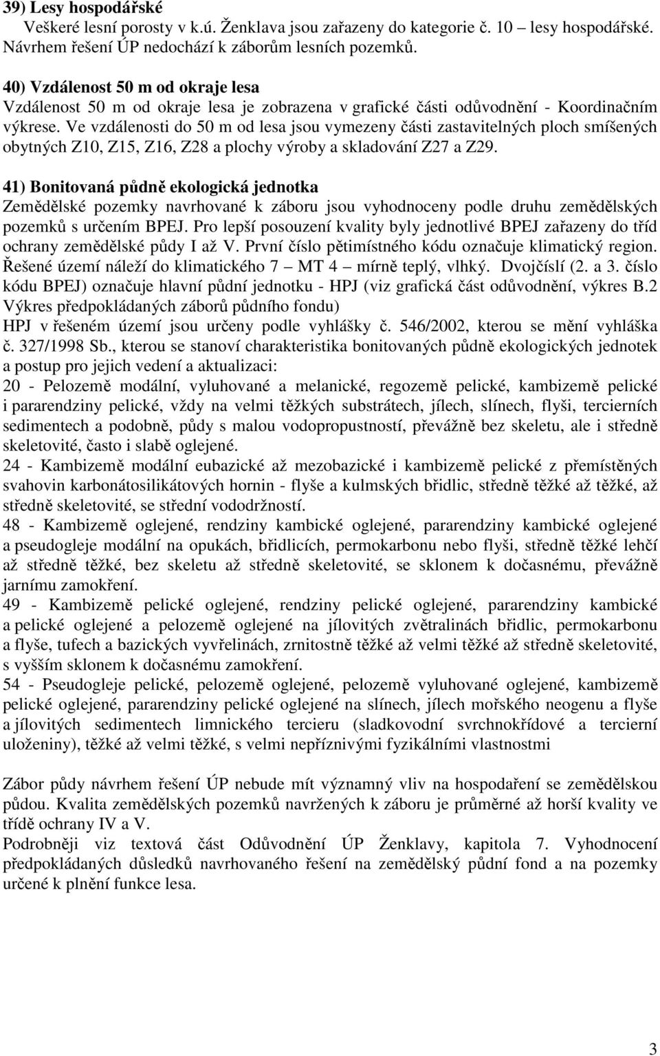 Ve vzdálenosti do 50 m od lesa jsou vymezeny části zastavitelných ploch smíšených obytných Z10, Z15, Z16, Z28 a plochy výroby a skladování Z27 a Z29.