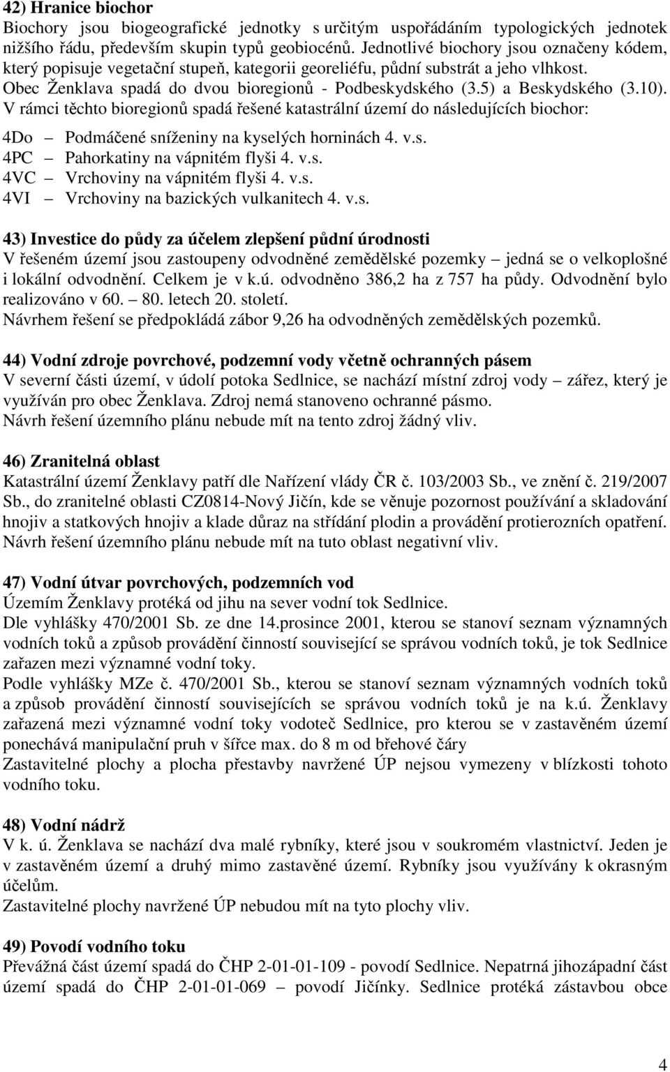 5) a Beskydského (3.10). V rámci těchto bioregionů spadá řešené katastrální území do následujících biochor: 4Do Podmáčené sníženiny na kyselých horninách 4. v.s. 4PC Pahorkatiny na vápnitém flyši 4.