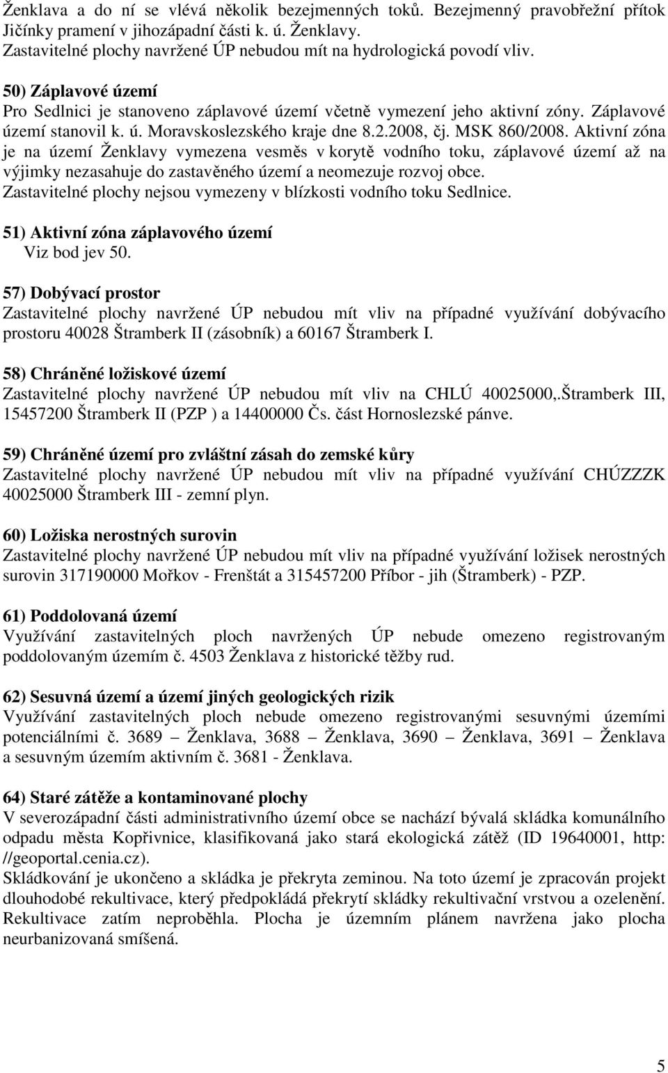 2.2008, čj. MSK 860/2008. Aktivní zóna je na území Ženklavy vymezena vesměs v korytě vodního toku, záplavové území až na výjimky nezasahuje do zastavěného území a neomezuje rozvoj obce.