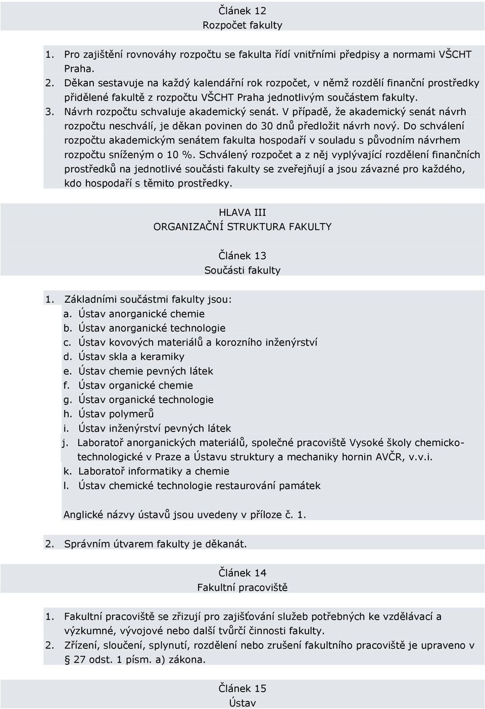 Návrh rozpočtu schvaluje akademický senát. V případě, že akademický senát návrh rozpočtu neschválí, je děkan povinen do 30 dnů předložit návrh nový.