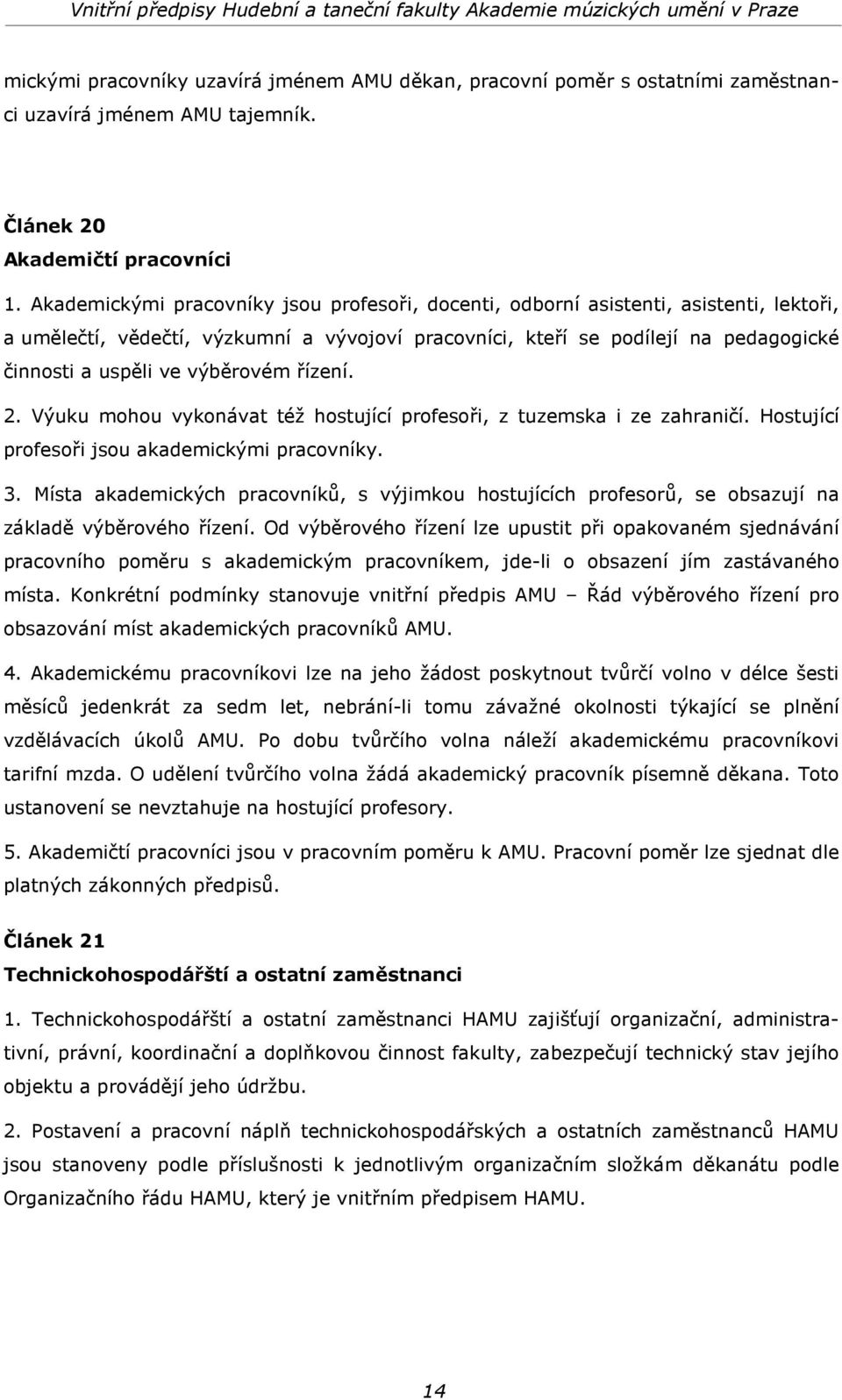 výběrovém řízení. 2. Výuku mohou vykonávat též hostující profesoři, z tuzemska i ze zahraničí. Hostující profesoři jsou akademickými pracovníky. 3.