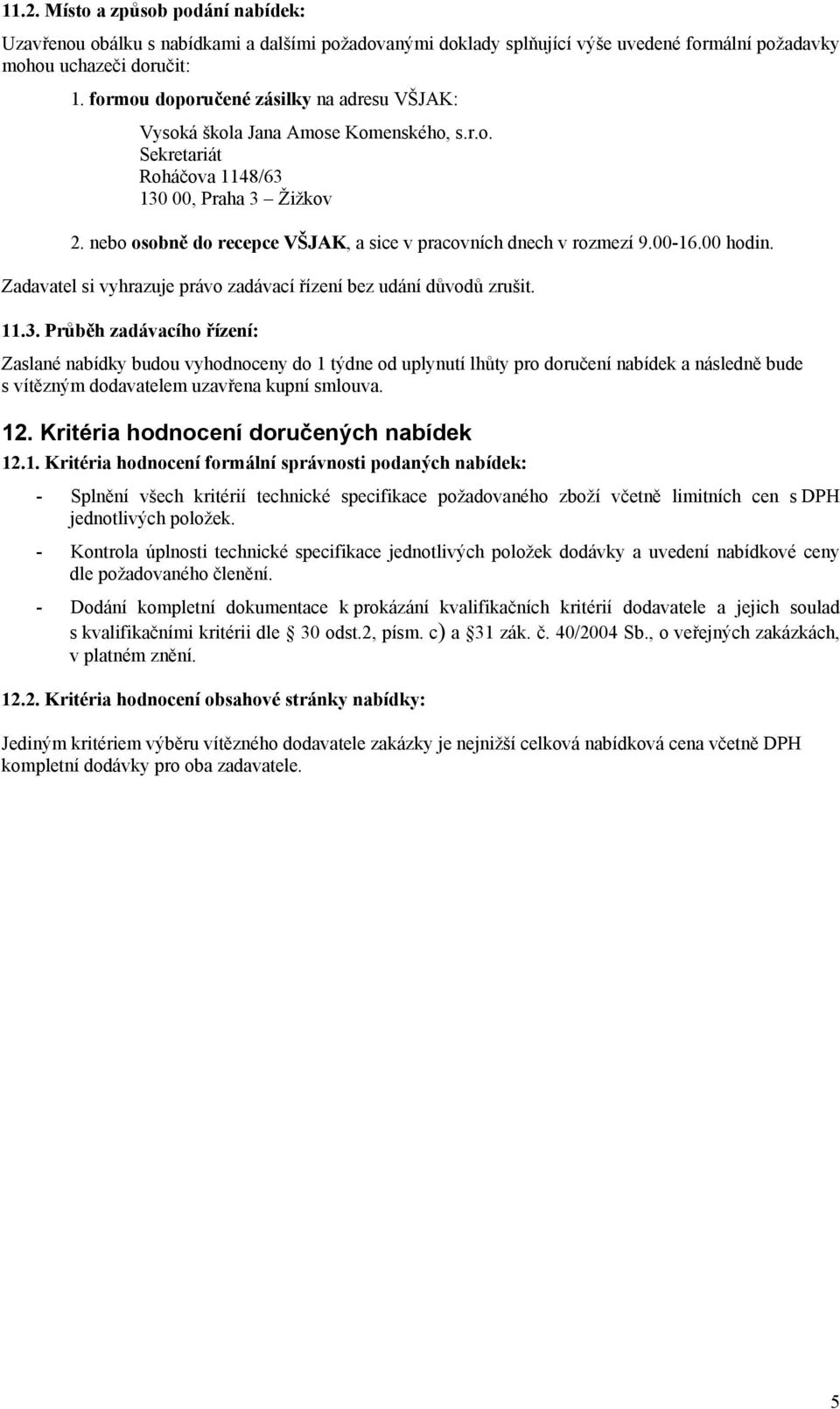 nebo osobně do recepce VŠJAK, a sice v pracovních dnech v rozmezí 9.00-16.00 hodin. Zadavatel si vyhrazuje právo zadávací řízení bez udání důvodů zrušit. 11.3.