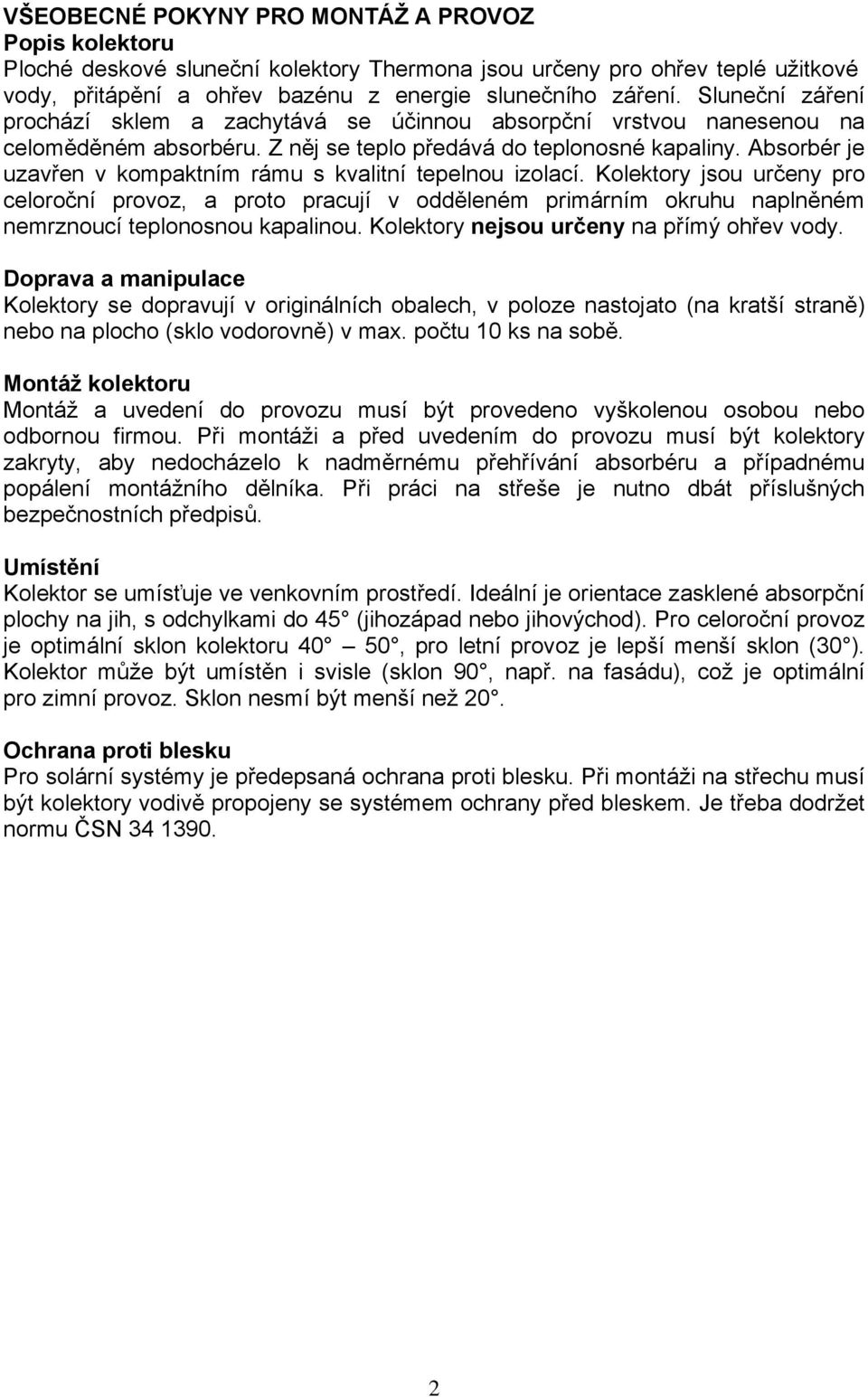 Absorbér je uzavřen v kompaktním rámu s kvalitní tepelnou izolací. Kolektory jsou určeny pro celoroční provoz, a proto pracují v odděleném primárním okruhu naplněném nemrznoucí teplonosnou kapalinou.