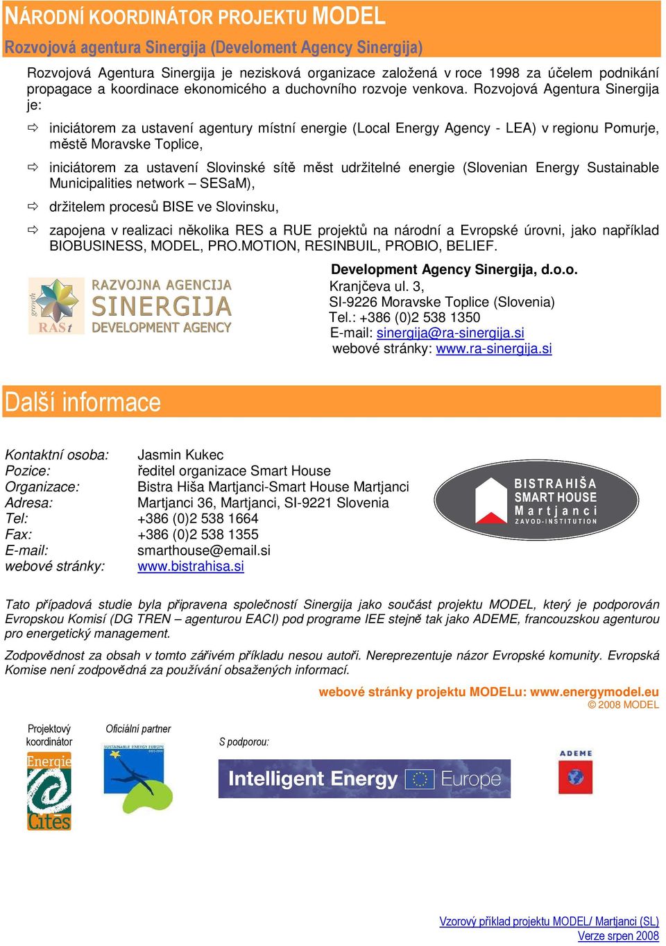 Rozvojová Agentura Sinergija je: iniciátorem za ustavení agentury místní energie (Local Energy Agency - LEA) v regionu Pomurje, městě Moravske Toplice, iniciátorem za ustavení Slovinské sítě měst