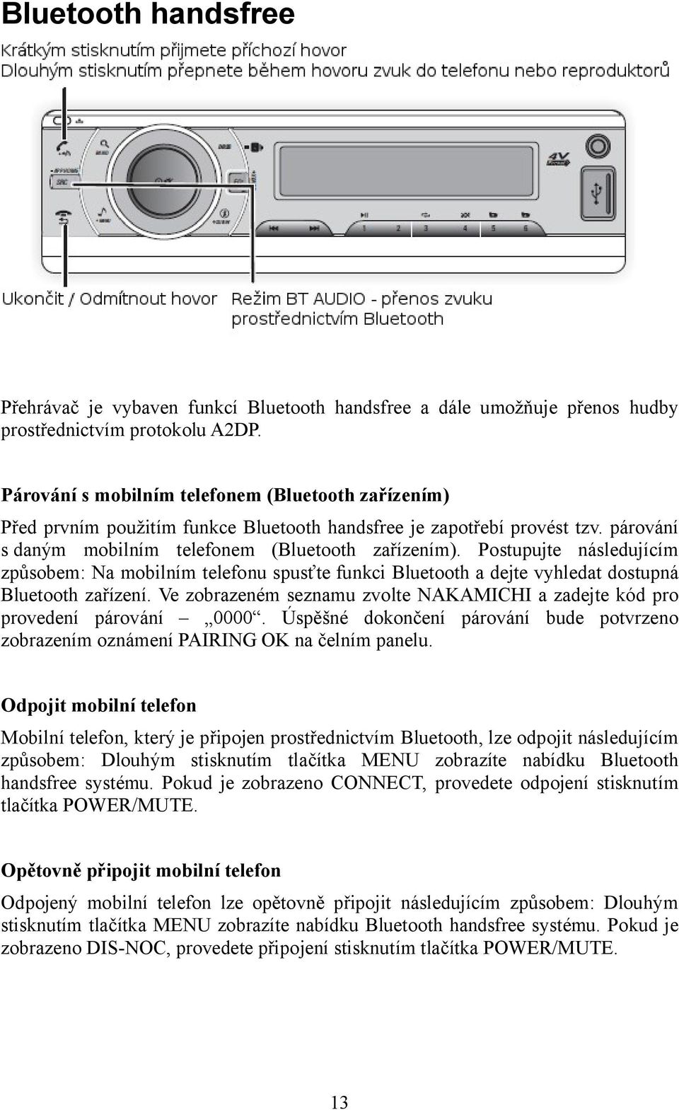 Postupujte následujícím způsobem: Na mobilním telefonu spusťte funkci Bluetooth a dejte vyhledat dostupná Bluetooth zařízení.