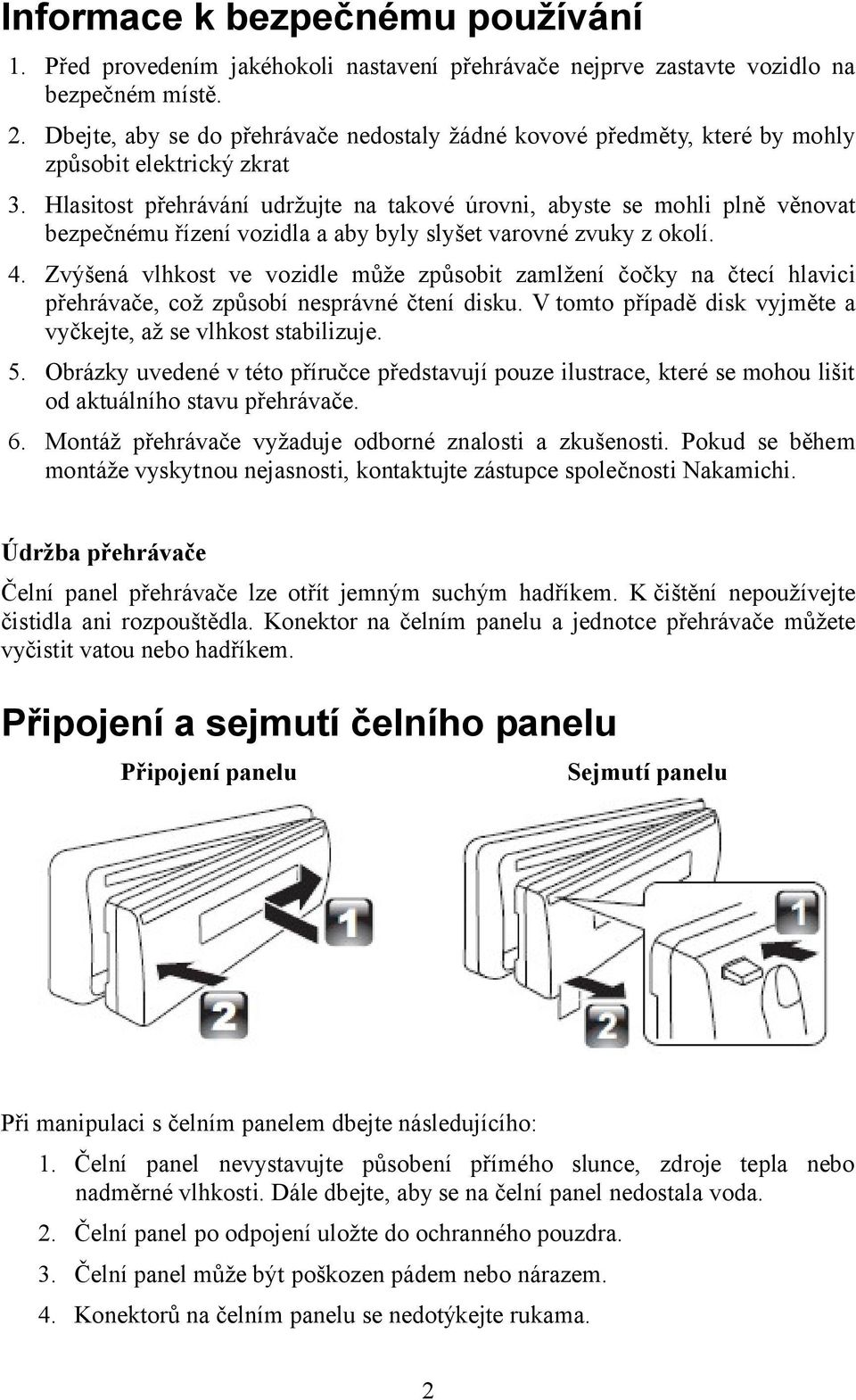 Hlasitost přehrávání udržujte na takové úrovni, abyste se mohli plně věnovat bezpečnému řízení vozidla a aby byly slyšet varovné zvuky z okolí. 4.