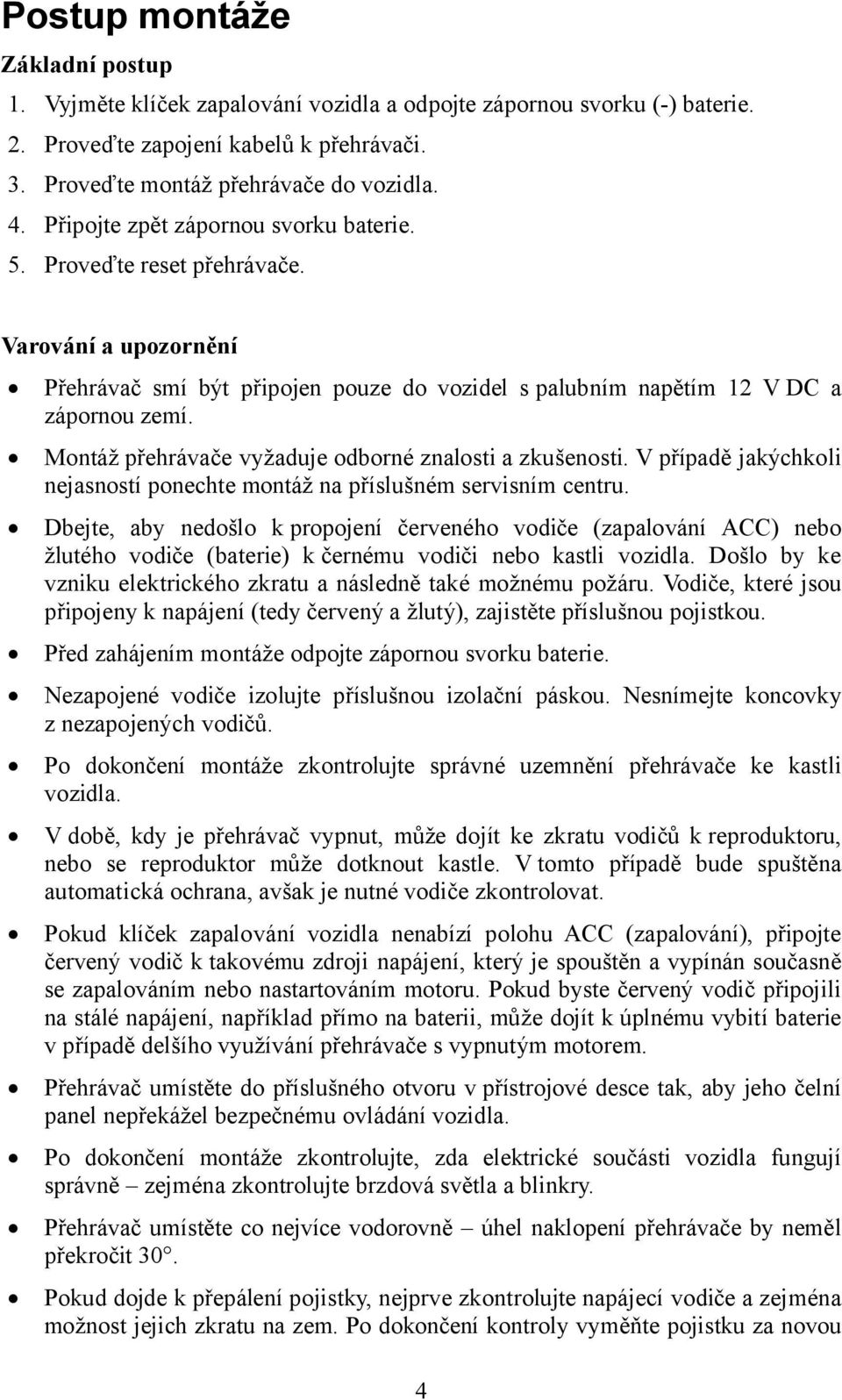 Montáž přehrávače vyžaduje odborné znalosti a zkušenosti. V případě jakýchkoli nejasností ponechte montáž na příslušném servisním centru.