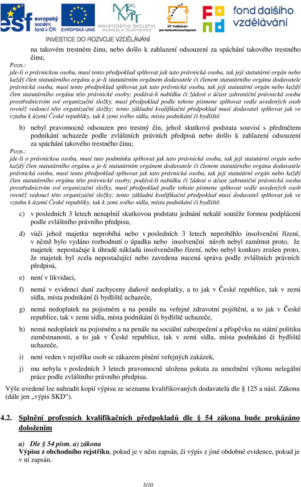 statutárního orgánu dodavatele právnická osoba, musí tento předpoklad splňovat jak tato právnická osoba, tak její statutární orgán nebo každý člen statutárního orgánu této právnické osoby; podává-li