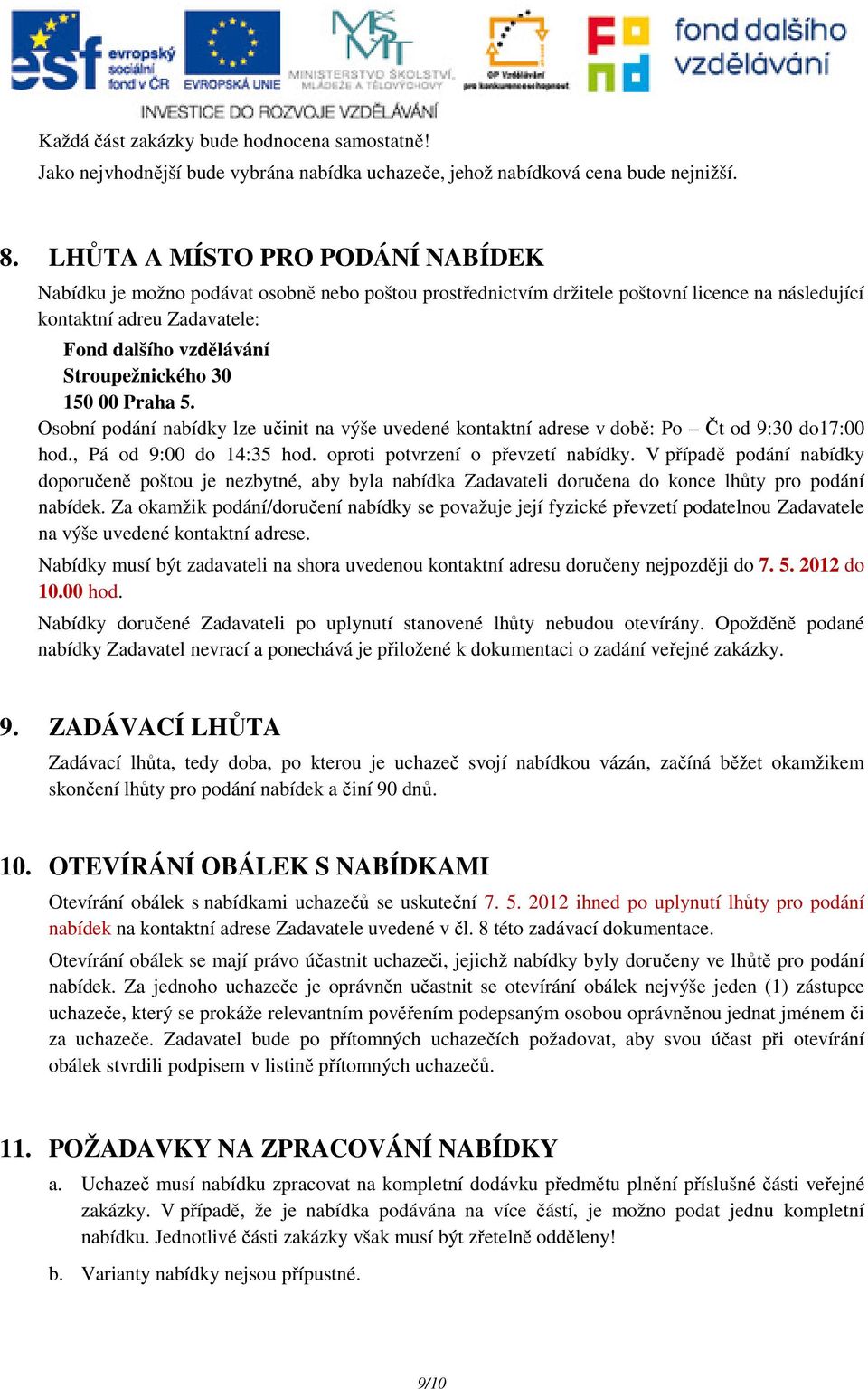 Stroupežnického 30 150 00 Praha 5. Osobní podání nabídky lze učinit na výše uvedené kontaktní adrese v době: Po Čt od 9:30 do17:00 hod., Pá od 9:00 do 14:35 hod. oproti potvrzení o převzetí nabídky.