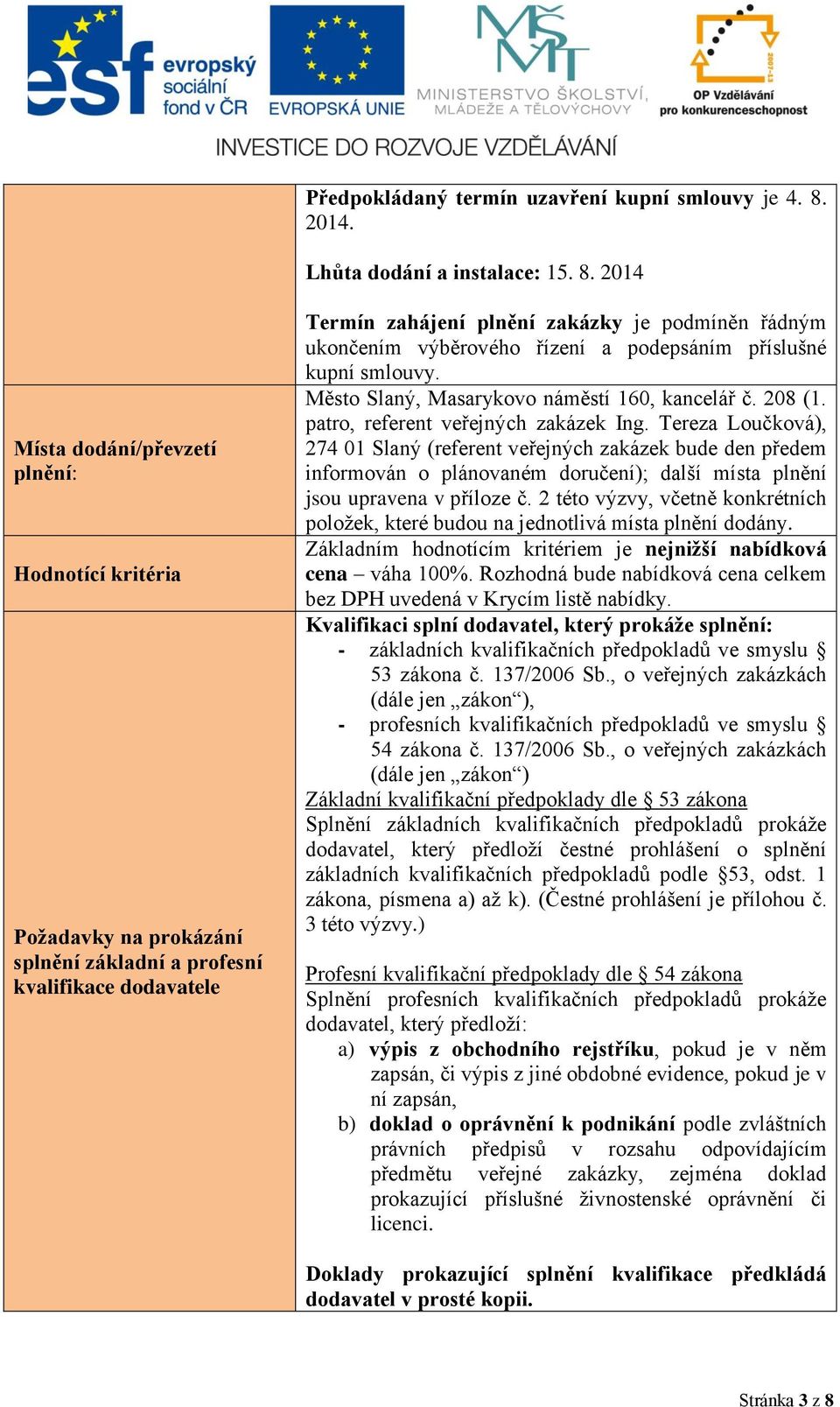 2014 Místa dodání/převzetí plnění: Hodnotící kritéria Požadavky na prokázání splnění základní a profesní kvalifikace dodavatele Termín zahájení plnění zakázky je podmíněn řádným ukončením výběrového