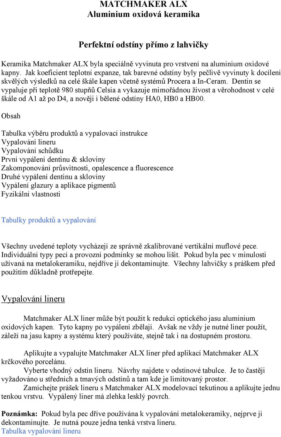 Dentin se vypaluje při teplotě 980 stupňů Celsia a vykazuje mimořádnou živost a věrohodnost v celé škále od A1 až po D4, a nověji i bělené odstíny HA0, HB0 a HB00.