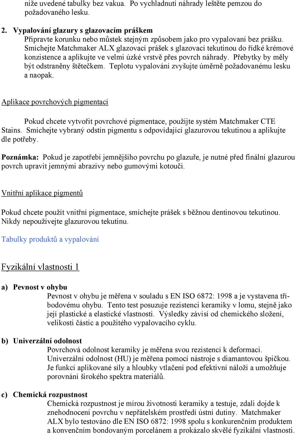 Smíchejte Matchmaker ALX glazovací prášek s glazovací tekutinou do řídké krémové konzistence a aplikujte ve velmi úzké vrstvě přes povrch náhrady. Přebytky by měly být odstraněny štětečkem.