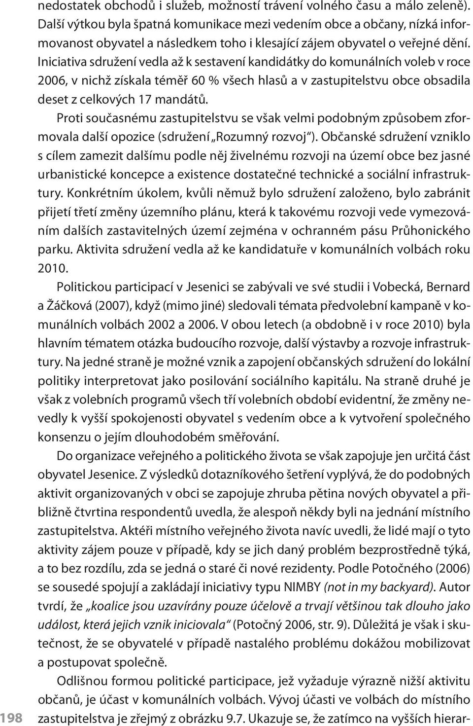 Iniciativa sdružení vedla až k sestavení kandidátky do komunálních voleb v roce 2006, v nichž získala téměř 60 % všech hlasů a v zastupitelstvu obce obsadila deset z celkových 17 mandátů.