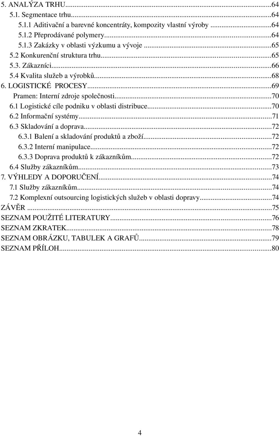 ..71 6.3Skladováníadoprava...72 6.3.1Baleníaskladováníproduktůazboží...72 6.3.2Internímanipulace...72 6.3.3Dopravaproduktůkzákazníkům...72 6.4Službyzákazníkům...73 7.VÝHLEDYADOPORUČENÍ...74 7.