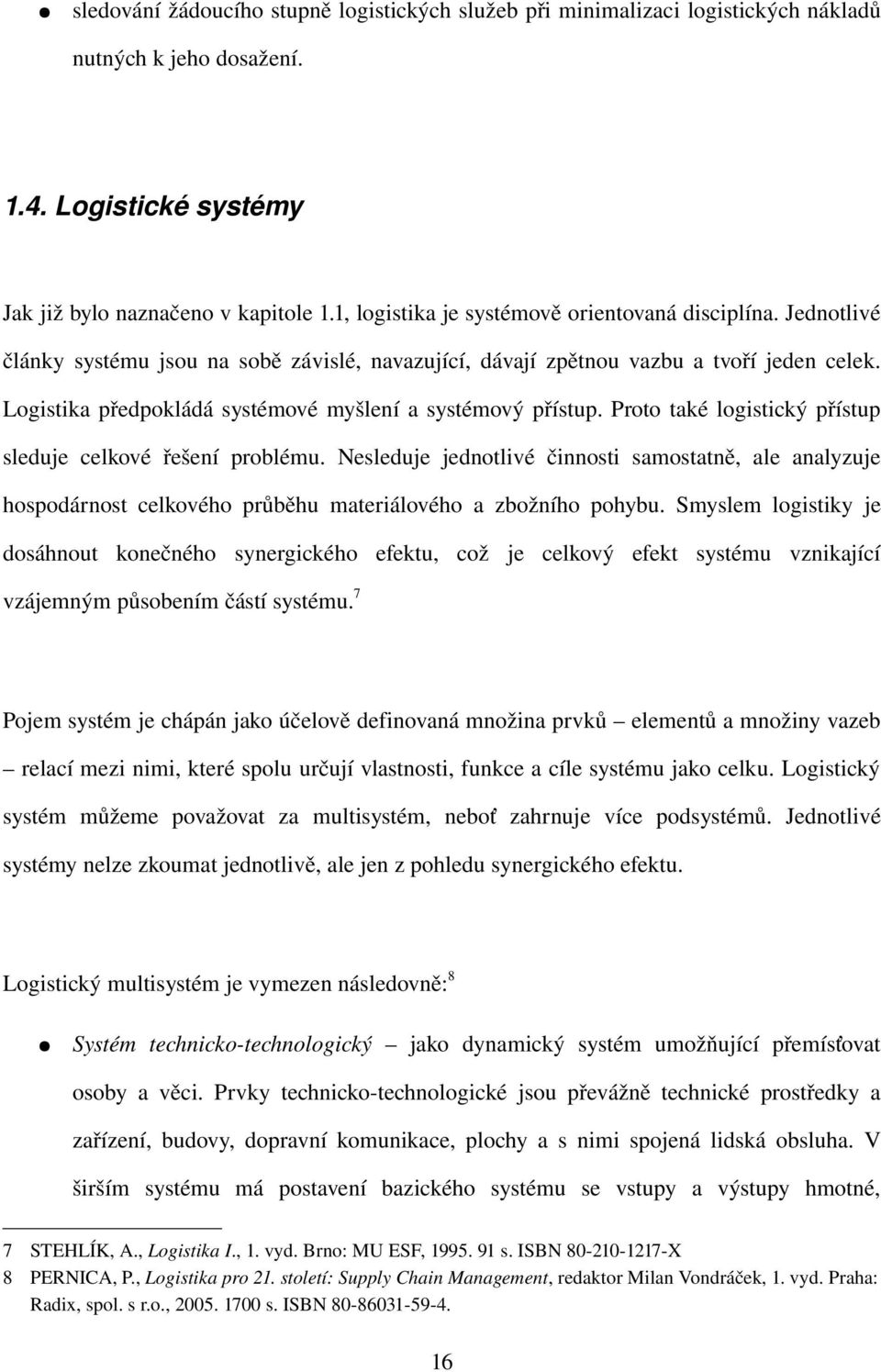 Prototakélogistickýpřístup sleduje celkové řešení problému. Nesleduje jednotlivé činnosti samostatně, ale analyzuje hospodárnost celkového průběhu materiálového a zbožního pohybu.