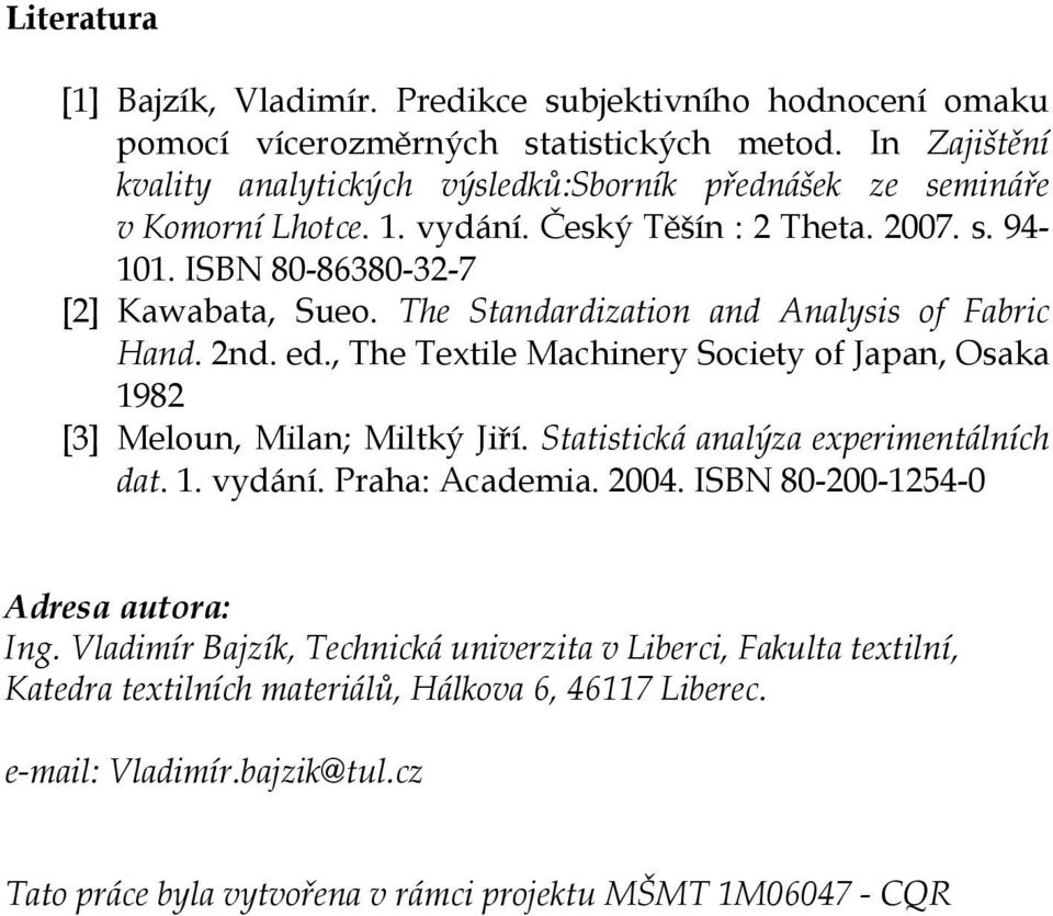 The Standardzaton and Analyss of Fabrc Hand. 2nd. ed. The Textle Machnery Socety of Japan Osaka 1982 [3] Meloun Mlan; Mltký Jří. Statstcká analýza expermentálních dat. 1. vydání.