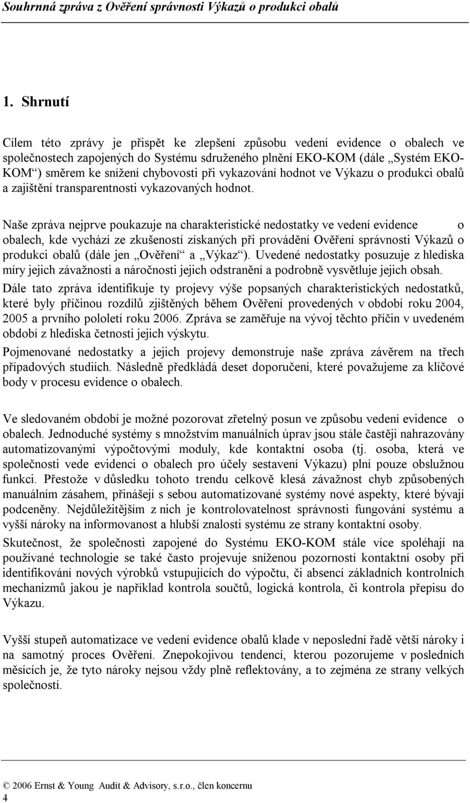 Naše zpráva nejprve poukazuje na charakteristické nedostatky ve vedení evidence o obalech, kde vychází ze zkušeností získaných při provádění Ověření správnosti Výkazů o produkci obalů (dále jen