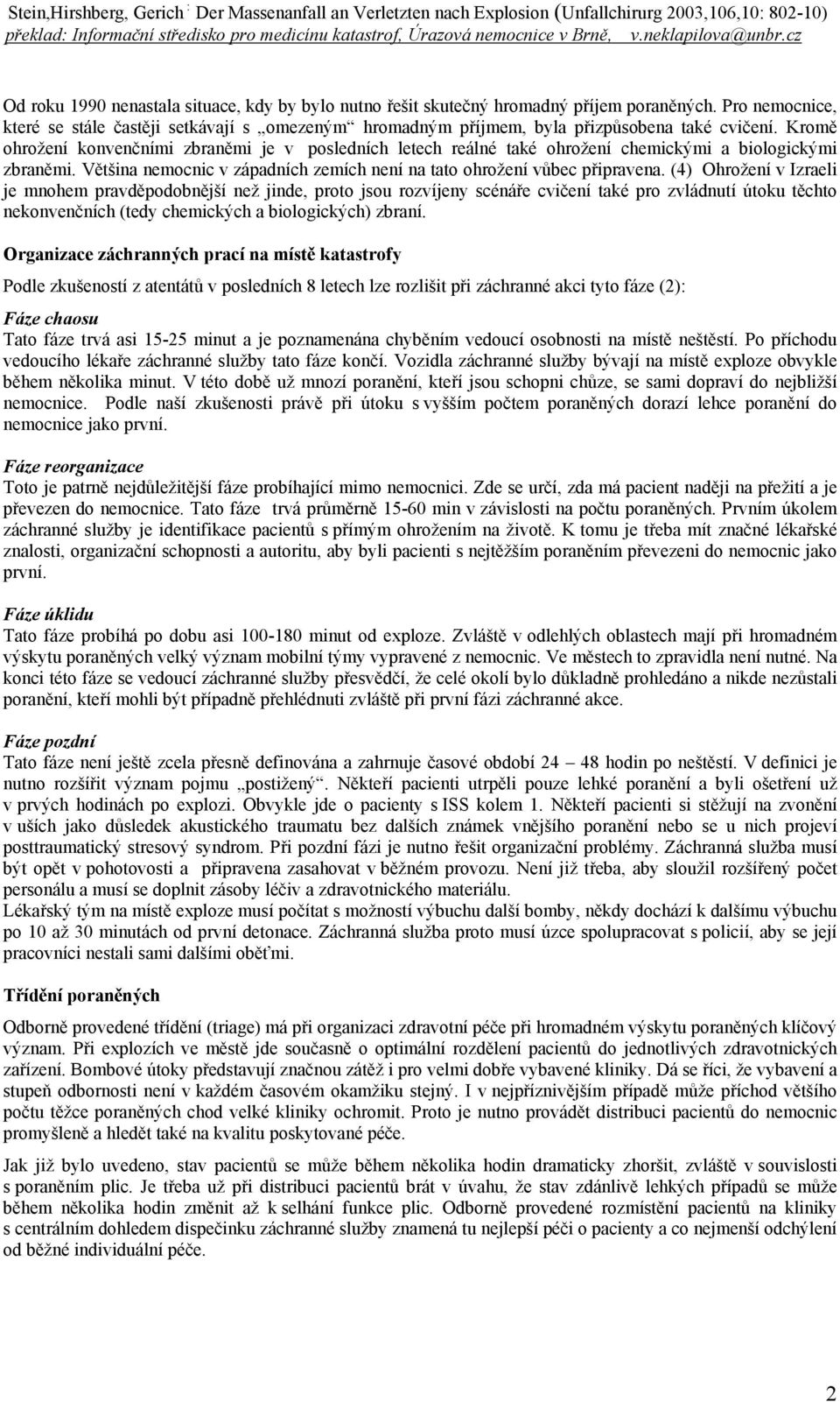 Kromě ohrožení konvenčními zbraněmi je v posledních letech reálné také ohrožení chemickými a biologickými zbraněmi. Většina nemocnic v západních zemích není na tato ohrožení vůbec připravena.