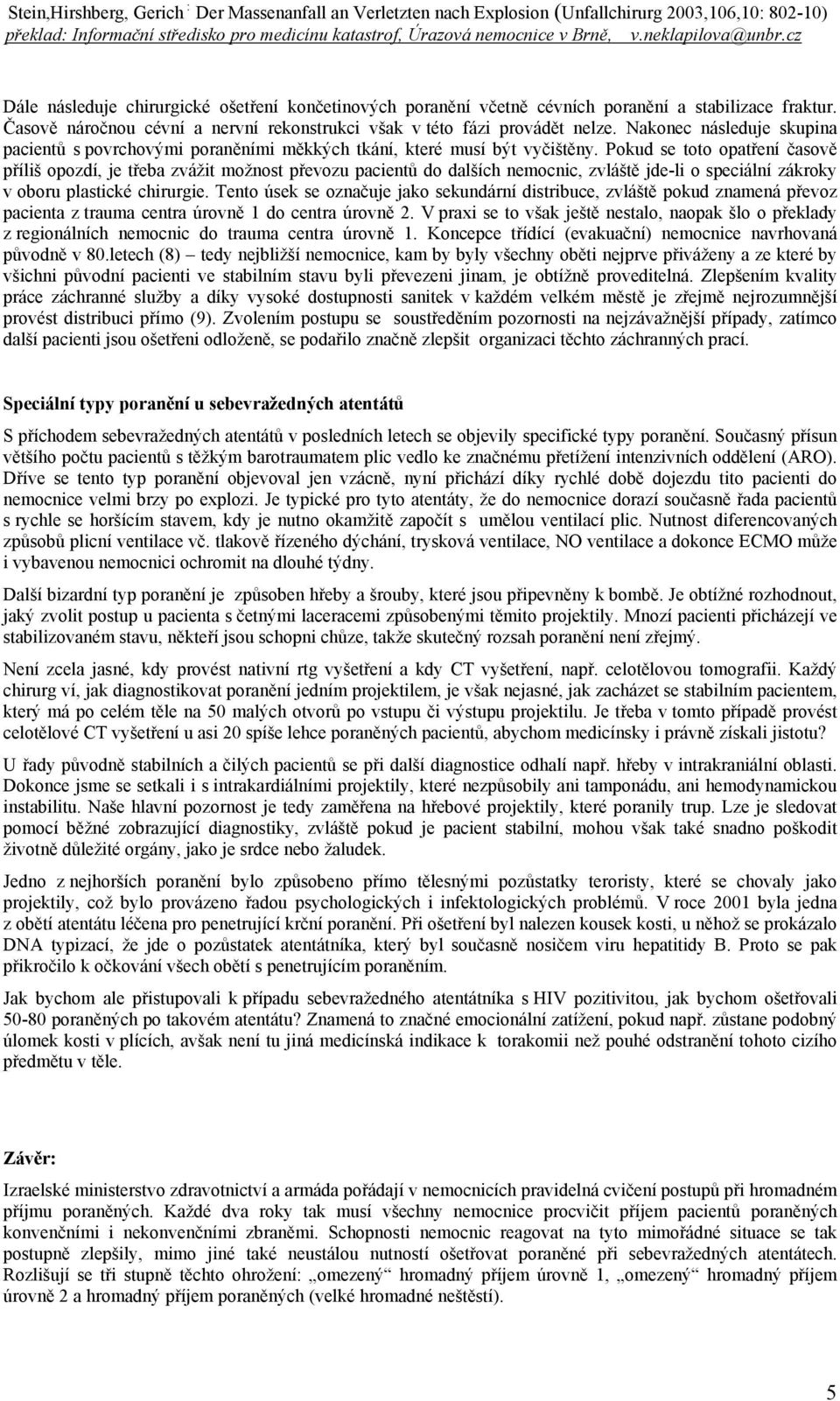 Pokud se toto opatření časově příliš opozdí, je třeba zvážit možnost převozu pacientů do dalších nemocnic, zvláště jde-li o speciální zákroky v oboru plastické chirurgie.