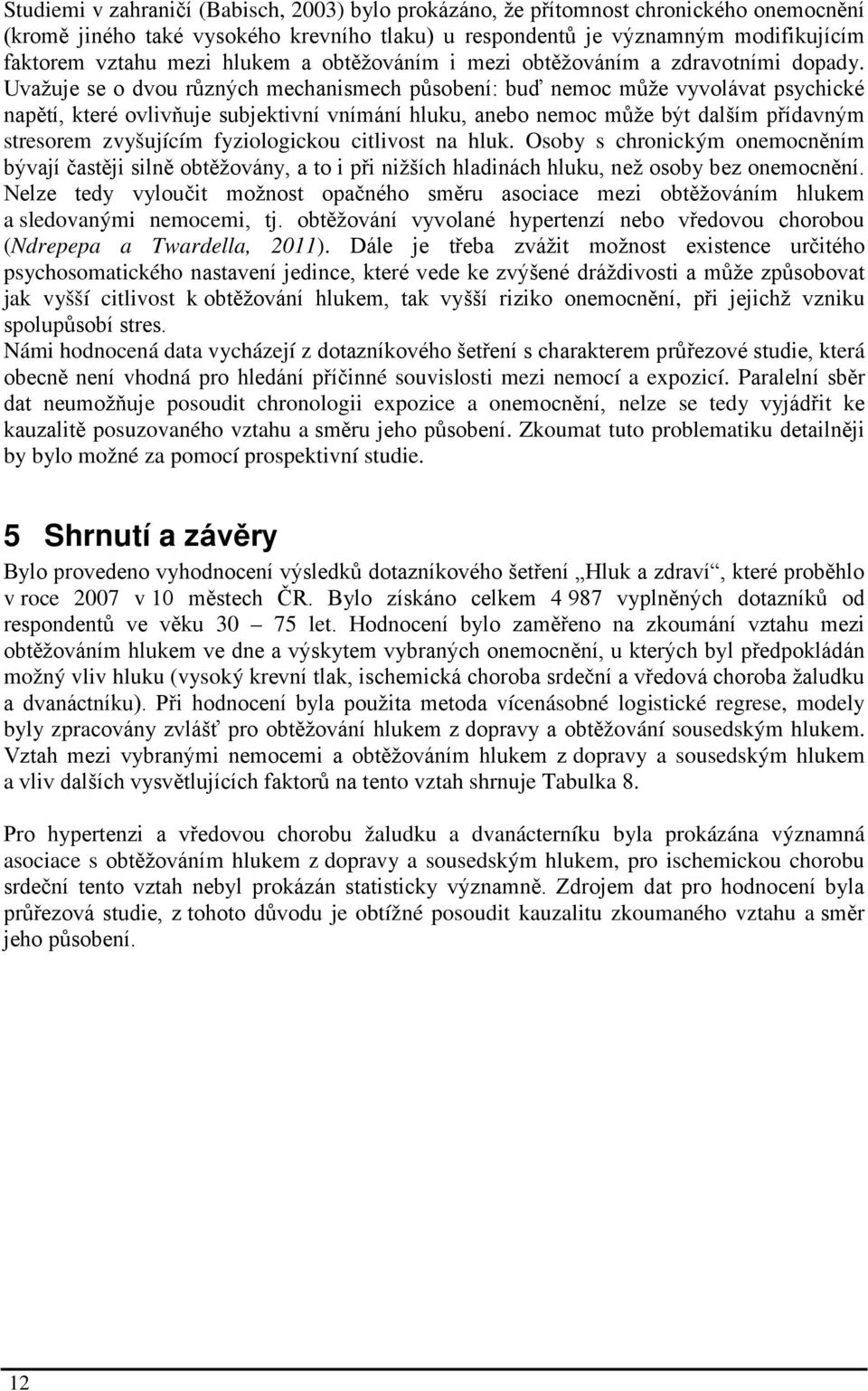 Uvažuje se o dvou různých mechanismech působení: buď nemoc může vyvolávat psychické napětí, které ovlivňuje subjektivní vnímání hluku, anebo nemoc může být dalším přídavným stresorem zvyšujícím