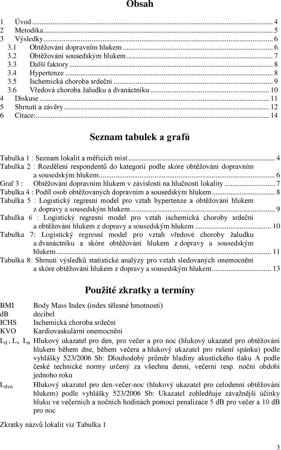 .. 4 Tabulka 2 : Rozdělení respondentů do kategorií podle skóre obtěžování dopravním a sousedským hlukem... 6 Graf 3 : Obtěžování dopravním hlukem v závislosti na hlučnosti lokality.