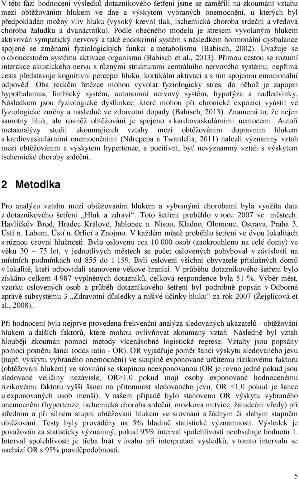 Podle obecného modelu je stresem vyvolaným hlukem aktivován sympatický nervový a také endokrinní systém s následkem hormonální dysbalance spojené se změnami fyziologických funkcí a metabolismu