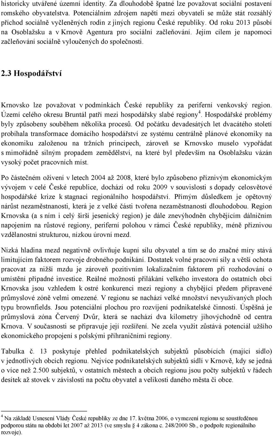 Od roku 3 působí na Osoblažsku a v Krnově Agentura pro sociální začleňování. Jejím cílem je napomoci začleňování sociálně vyloučených do společnosti.