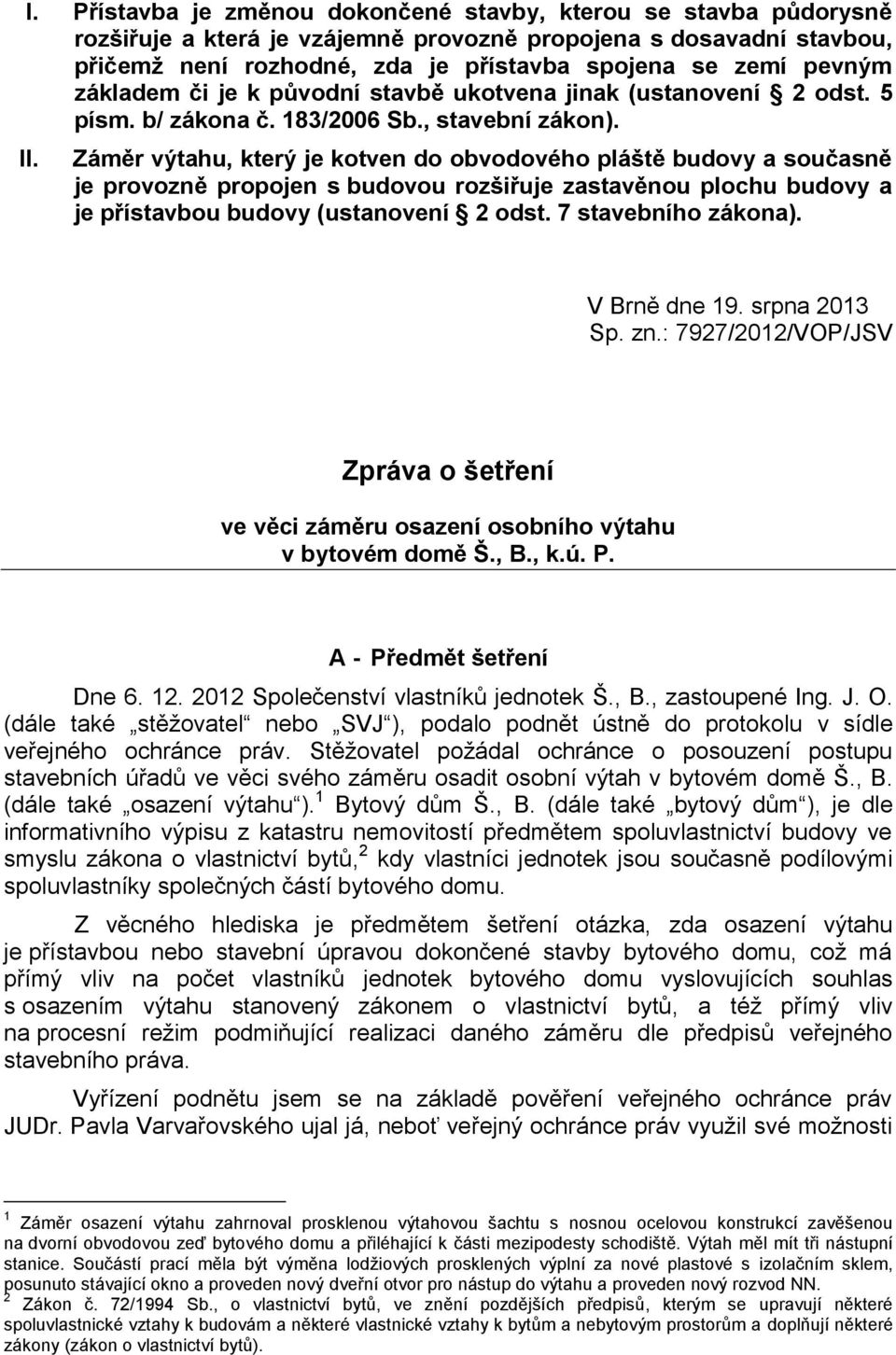 Záměr výtahu, který je kotven do obvodového pláště budovy a současně je provozně propojen s budovou rozšiřuje zastavěnou plochu budovy a je přístavbou budovy (ustanovení 2 odst. 7 stavebního zákona).