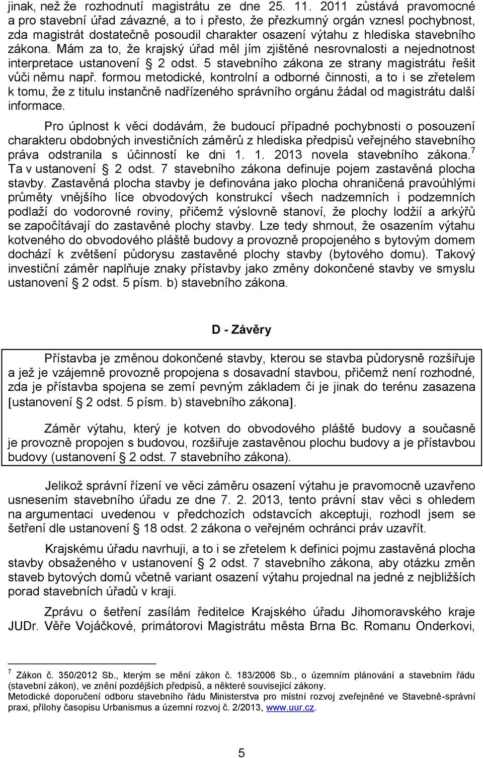 Mám za to, že krajský úřad měl jím zjištěné nesrovnalosti a nejednotnost interpretace ustanovení 2 odst. 5 stavebního zákona ze strany magistrátu řešit vůči němu např.