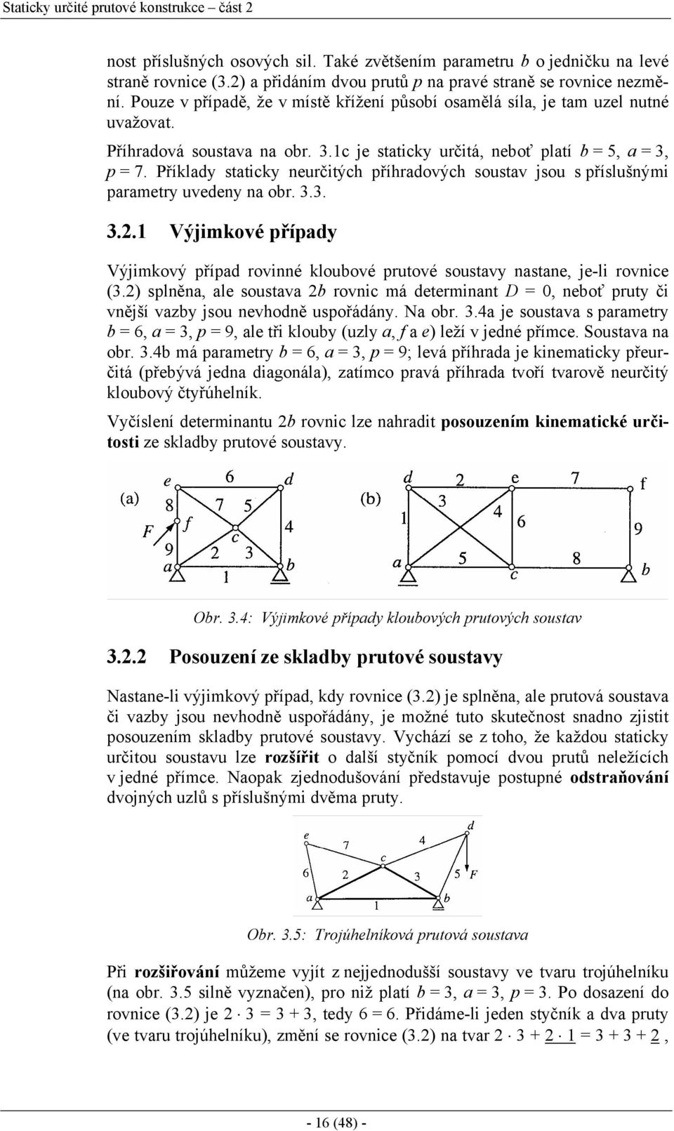 Příklady staticky neurčitých příhradových soustav jsou s příslušnými parametry uvedeny na obr. 3.3. 3..1 Výjimkové případy Výjimkový případ rovinné kloubové prutové soustavy nastane, je-li rovnice (3.