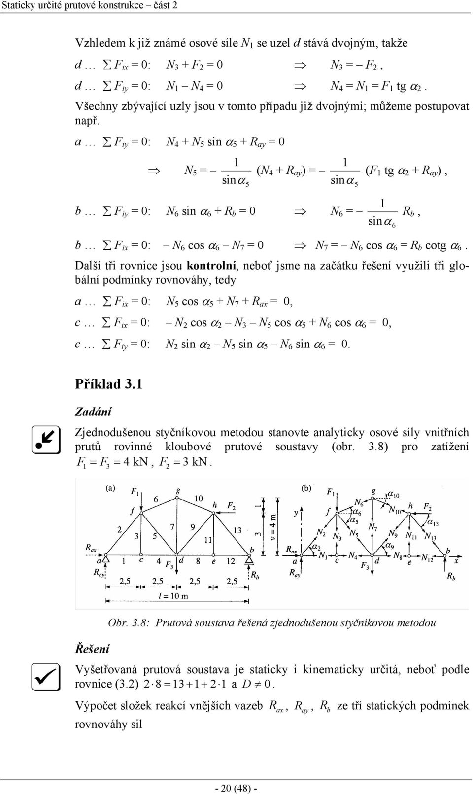 a F iy = 0: N 4 + N 5 sin α 5 + R ay = 0 N 5 = 1 sinα 5 (N 4 + R ay ) = 1 sinα 5 (F 1 tg α + R ay ), 1 b F iy = 0: N 6 sin α 6 + R b = 0 N 6 = R b, sinα b F ix = 0: N 6 cos α 6 N 7 = 0 N 7 = N 6 cos