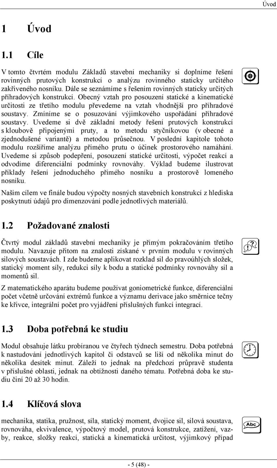 Obecný vztah pro posouzení statické a kinematické určitosti ze třetího modulu převedeme na vztah vhodnější pro příhradové soustavy. Zmíníme se o posuzování výjimkového uspořádání příhradové soustavy.