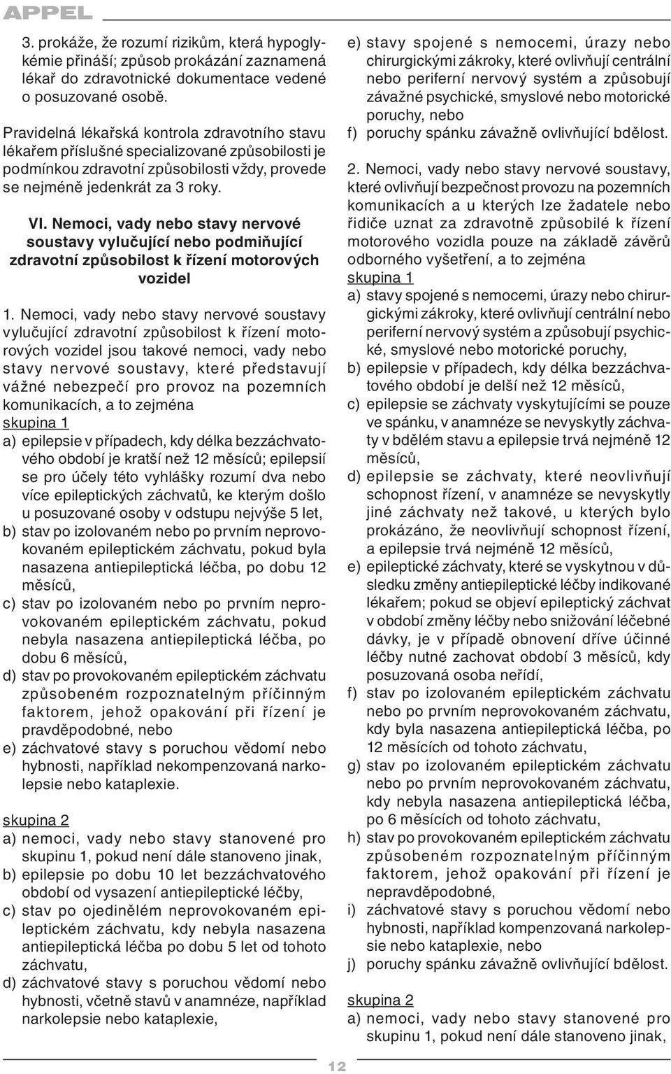 Nemoci, vady nebo stavy nervové soustavy vylučující nebo podmiňující zdravotní způsobilost k řízení motorových vozidel 1.