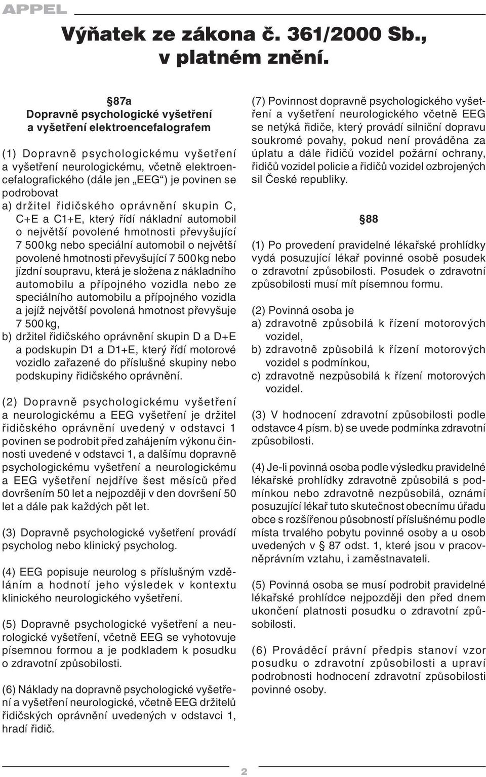 se podrobovat a) držitel řidičského oprávnění skupin C, C+E a C1+E, který řídí nákladní automobil o největší povolené hmotnosti převyšující 7 500 kg nebo speciální automobil o největší povolené