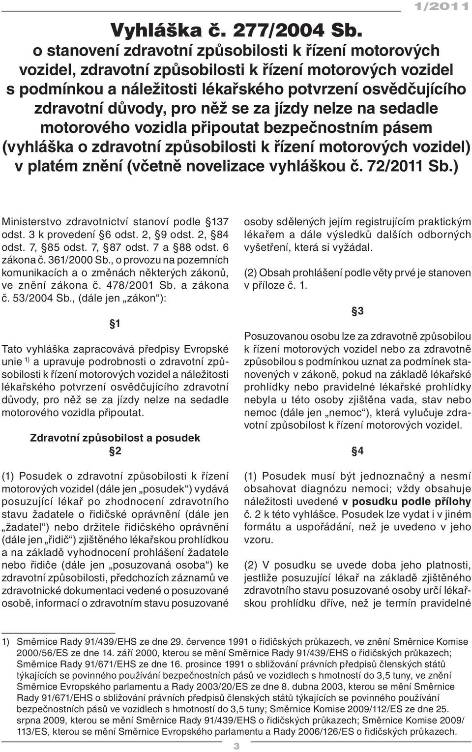 něž se za jízdy nelze na sedadle motorového vozidla připoutat bezpečnostním pásem (vyhláška o zdravotní způsobilosti k řízení motorových vozidel) v platém znění (včetně novelizace vyhláškou č.