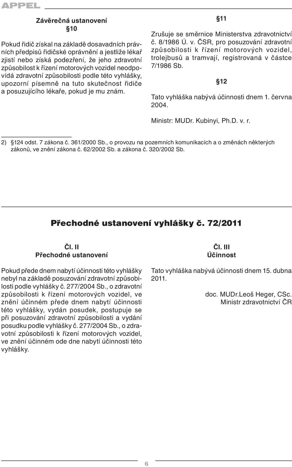 8/1986 Ú. v. ČSR, pro posuzování zdravotní způsobilosti k řízení motorových vozidel, trolejbusů a tramvají, registrovaná v částce 7/1986 Sb. 12 Tato vyhláška nabývá účinnosti dnem 1. června 2004.