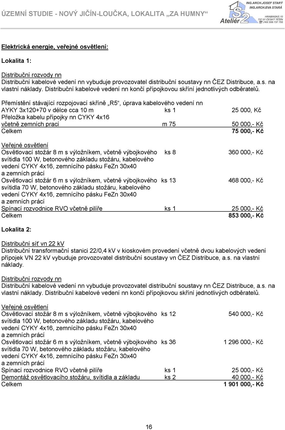 Přemístění stávající rozpojovací skříně R5, úprava kabelového vedení nn AYKY 3x120+70 v délce cca 10 m ks 1 25 000, Kč Přeložka kabelu přípojky nn CYKY 4x16 včetně zemních prací m 75 50 000,- Kč