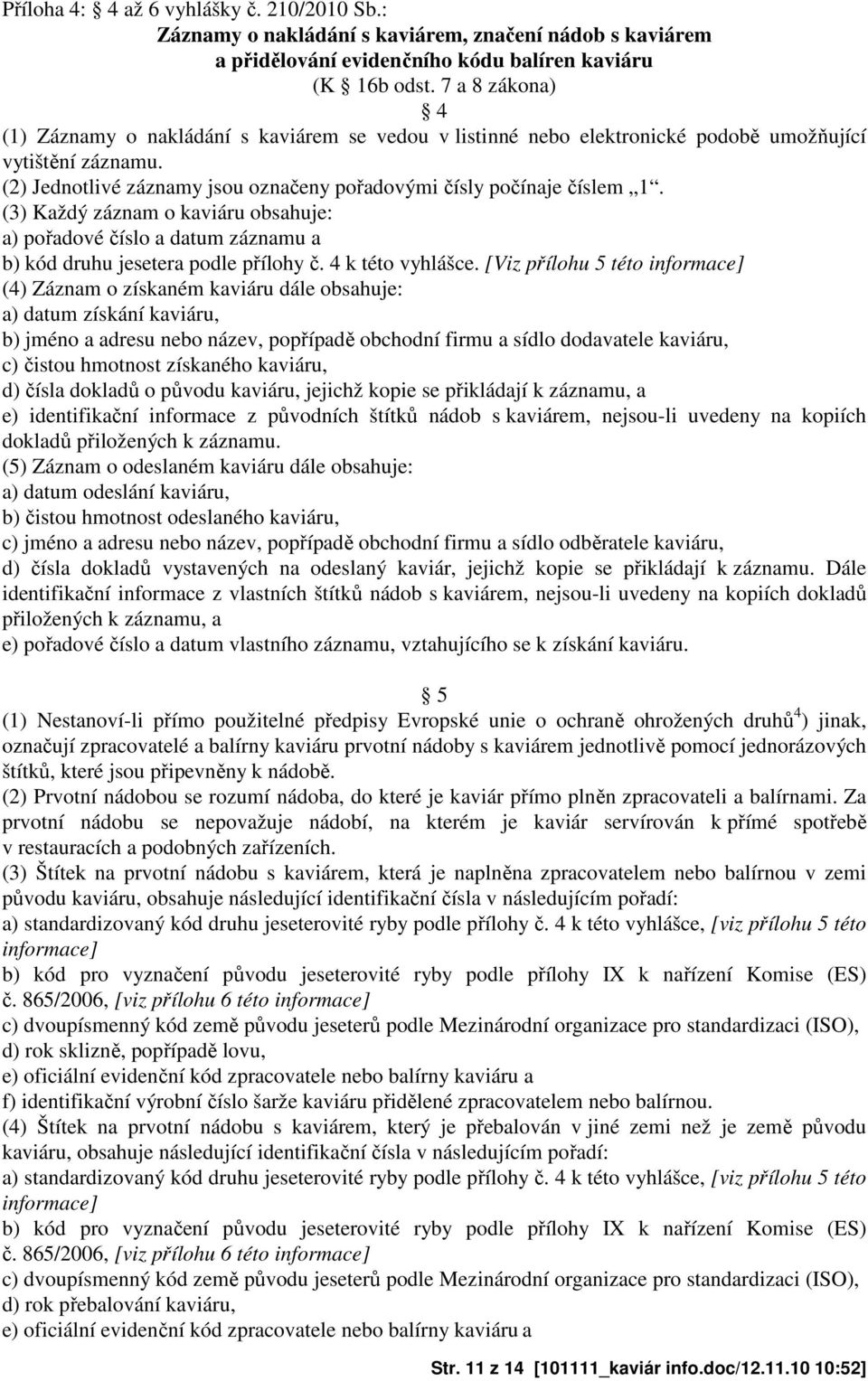 (3) Každý záznam o kaviáru obsahuje: a) pořadové číslo a datum záznamu a b) kód druhu jesetera podle přílohy č. 4 k této vyhlášce.