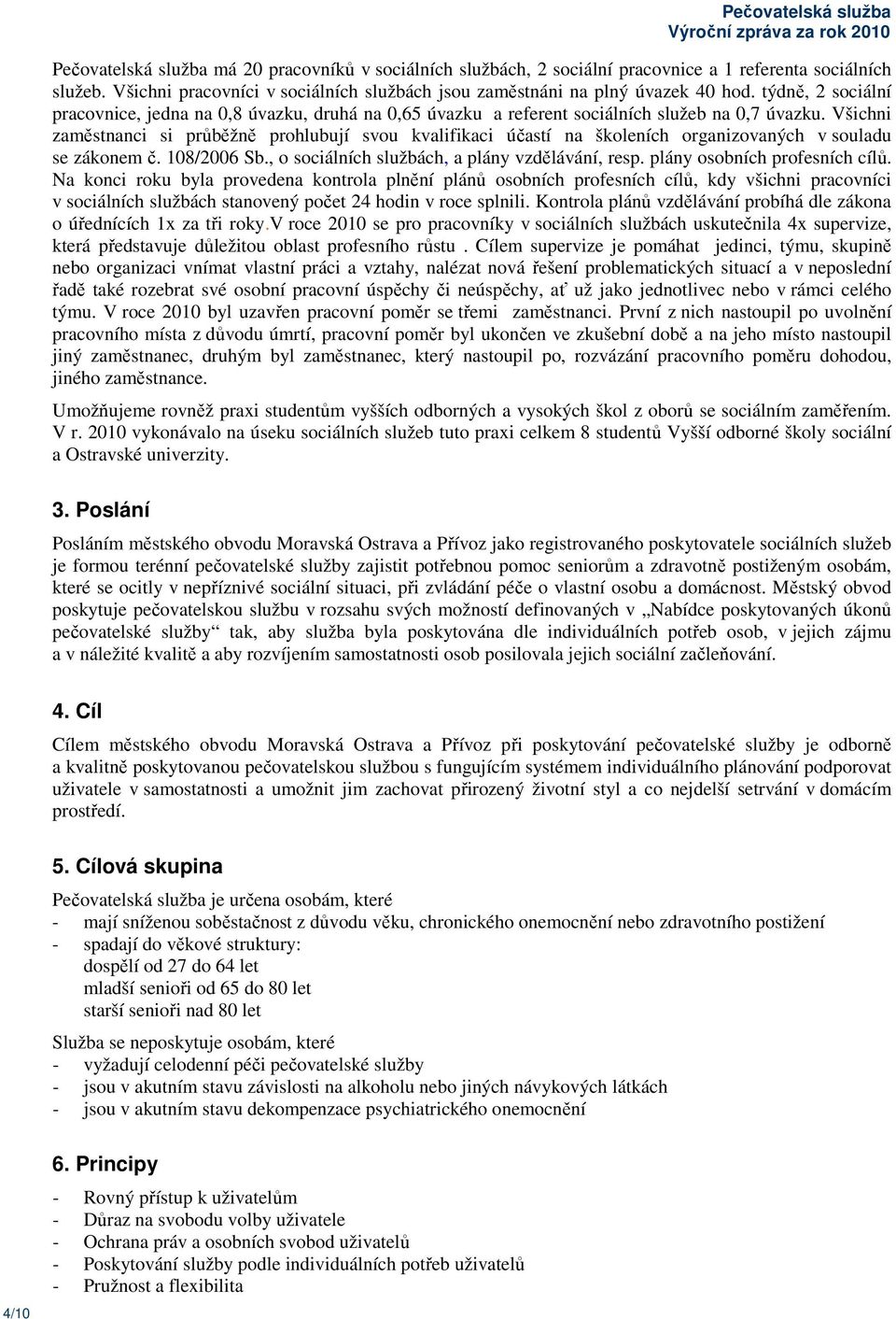 Všichni zaměstnanci si průběžně prohlubují svou kvalifikaci účastí na školeních organizovaných v souladu se zákonem č. 108/2006 Sb., o, a plány vzdělávání, resp. plány osobních profesních cílů.