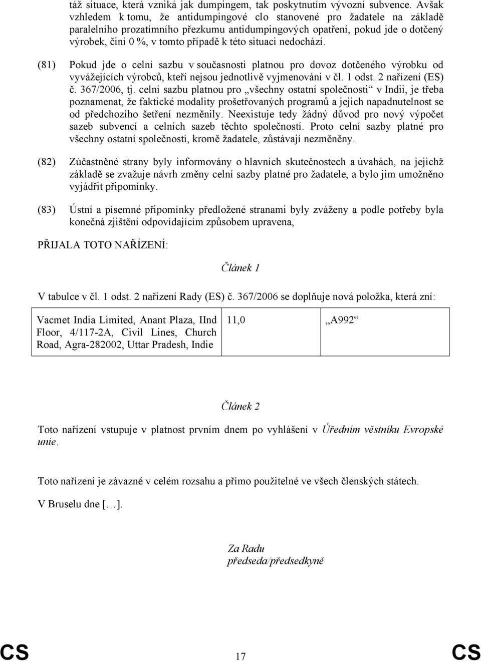 této situaci nedochází. (81) Pokud jde o celní sazbu v současnosti platnou pro dovoz dotčeného výrobku od vyvážejících výrobců, kteří nejsou jednotlivě vyjmenováni v čl. 1 odst. 2 nařízení (ES) č.