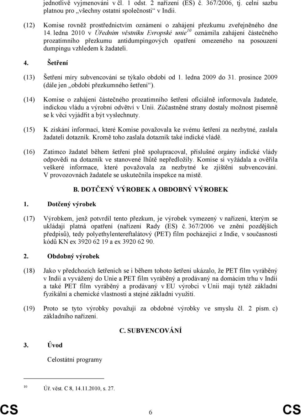 ledna 2010 v Úředním věstníku Evropské unie 10 oznámila zahájení částečného prozatímního přezkumu antidumpingových opatření omezeného na posouzení dumpingu vzhledem k žadateli. 4.