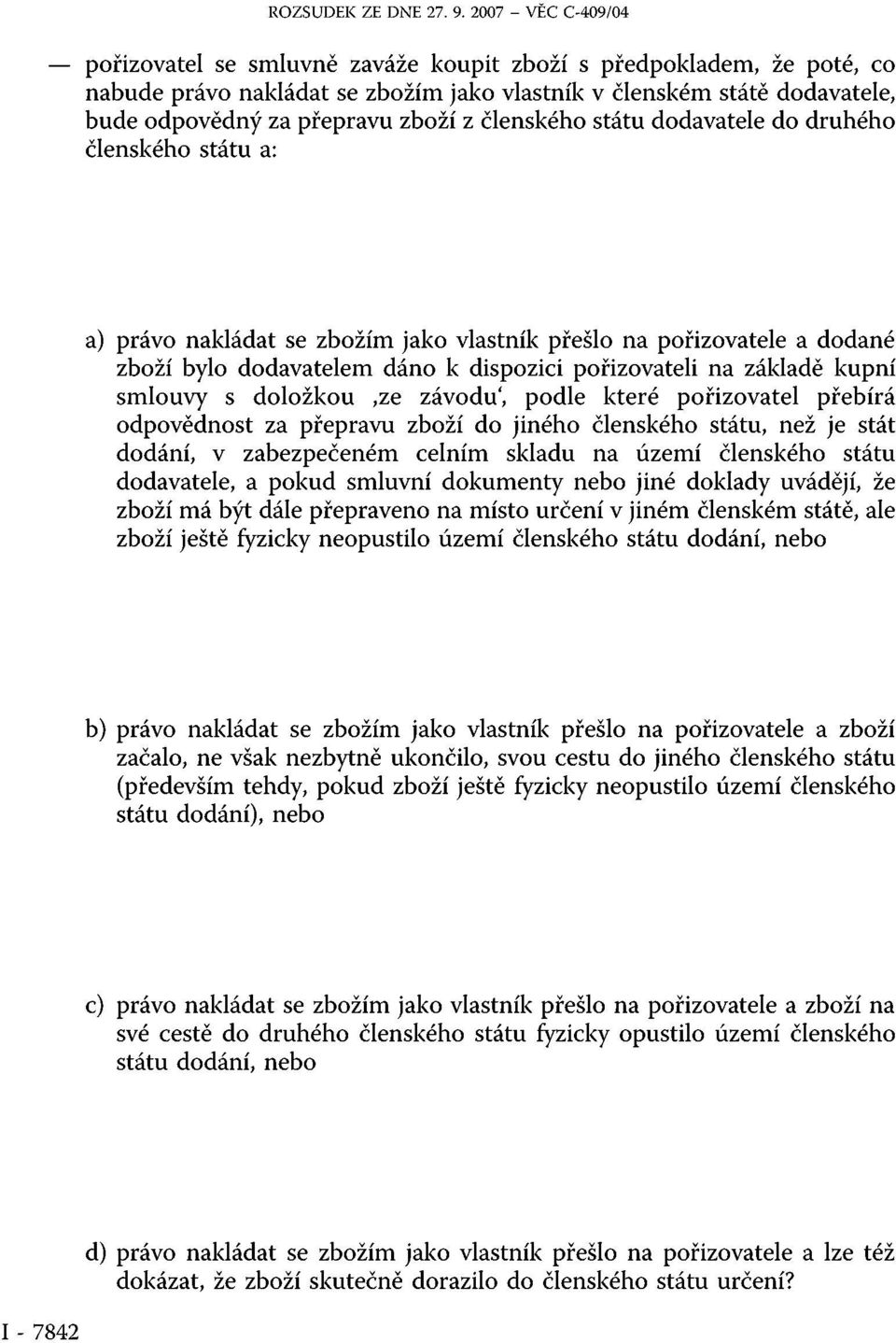 z členského státu dodavatele do druhého členského státu a: a) právo nakládat se zbožím jako vlastník přešlo na pořizovatele a dodané zboží bylo dodavatelem dáno k dispozici pořizovateli na základě