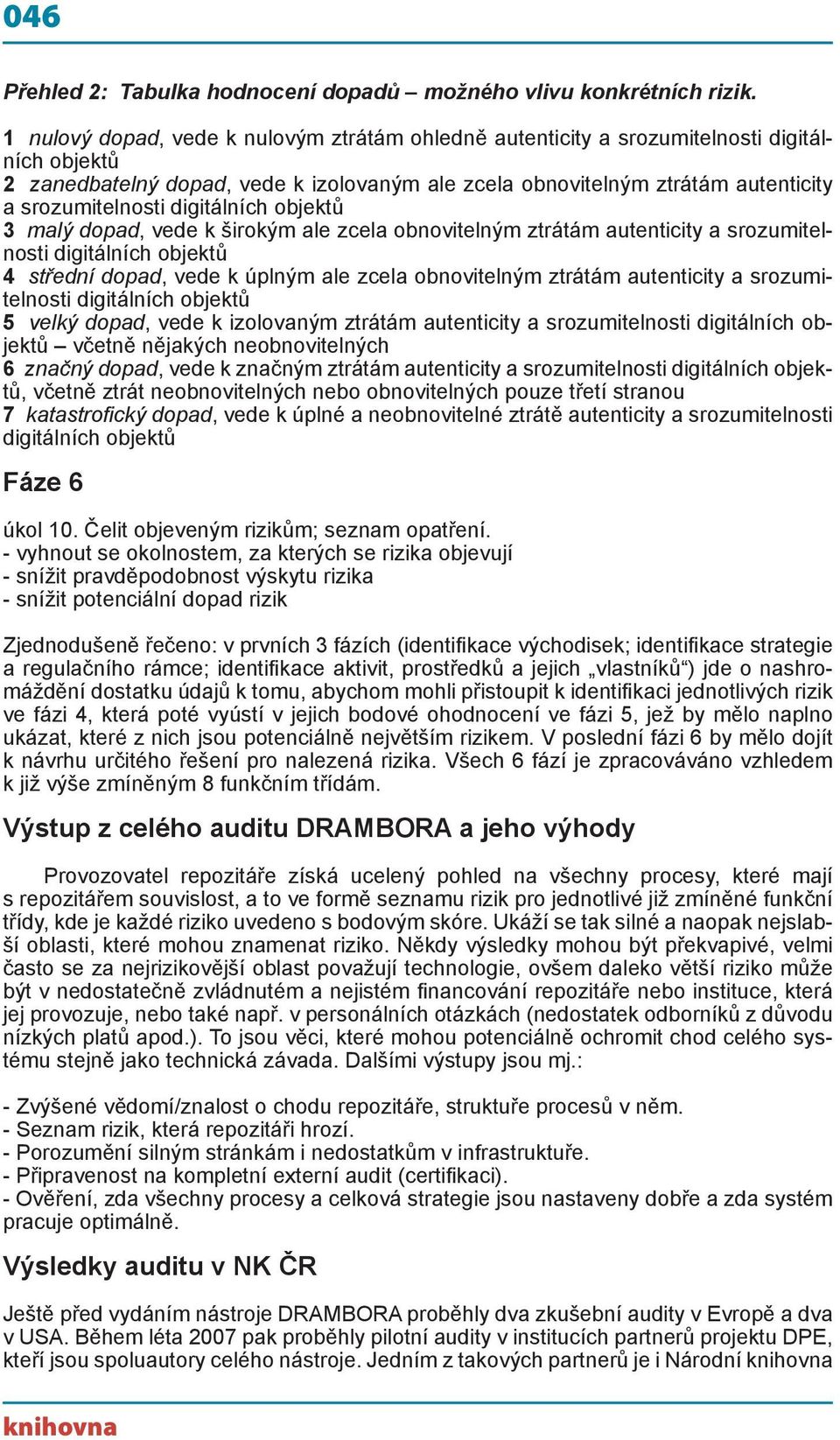 digitálních objektů 3 malý dopad, vede k širokým ale zcela obnovitelným ztrátám autenticity a srozumitelnosti digitálních objektů 4 střední dopad, vede k úplným ale zcela obnovitelným ztrátám