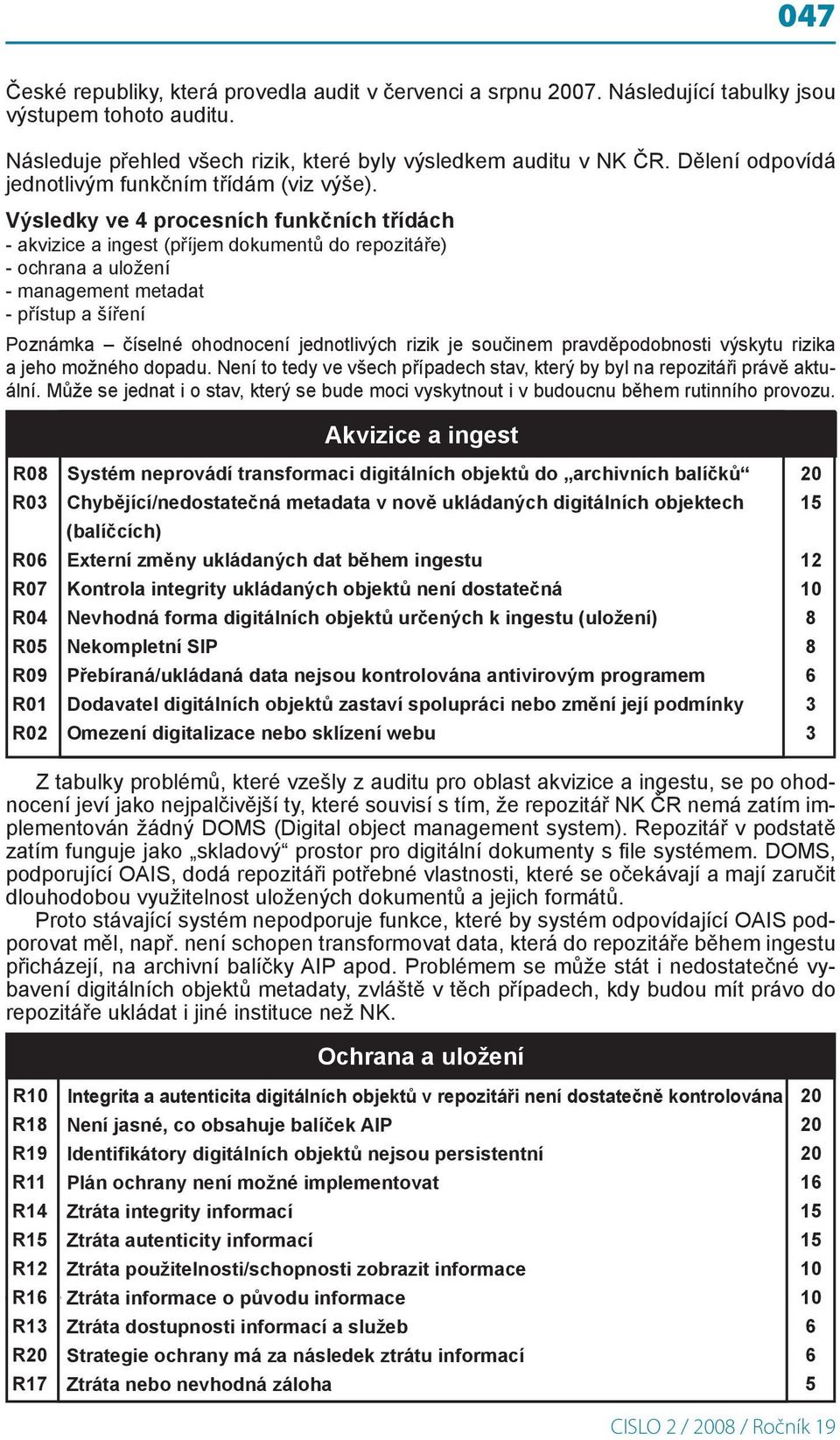 Výsledky ve 4 procesních funkčních třídách - akvizice a ingest (příjem dokumentů do repozitáře) - ochrana a uložení - management metadat - přístup a šíření Poznámka číselné ohodnocení jednotlivých