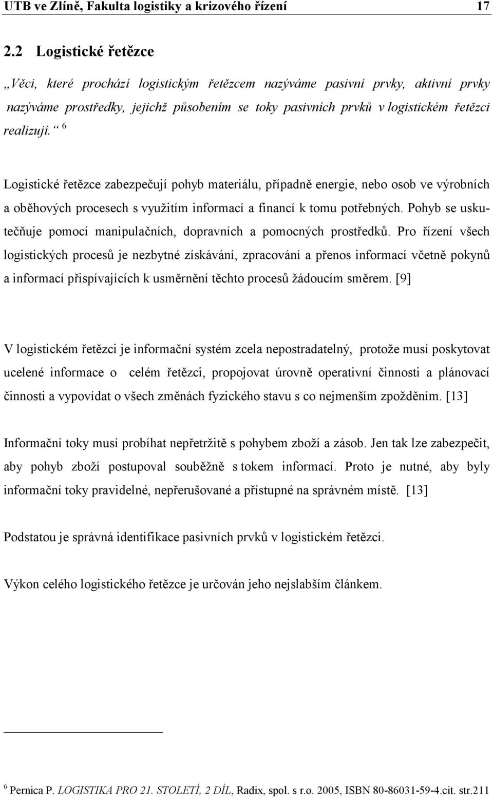 6 Logistické řetězce zabezpečují pohyb materiálu, případně energie, nebo osob ve výrobních a oběhových procesech s využitím informací a financí k tomu potřebných.