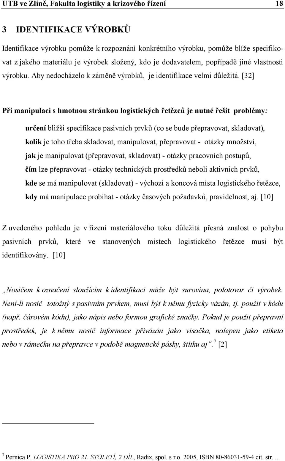 [32] Při manipulaci s hmotnou stránkou logistických řetězců je nutné řešit problémy: určení bližší specifikace pasivních prvků (co se bude přepravovat, skladovat), kolik je toho třeba skladovat,