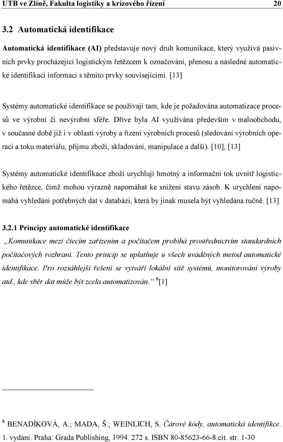 identifikaci informací s těmito prvky souvisejícími. [13] Systémy automatické identifikace se používají tam, kde je požadována automatizace procesů ve výrobní či nevýrobní sféře.