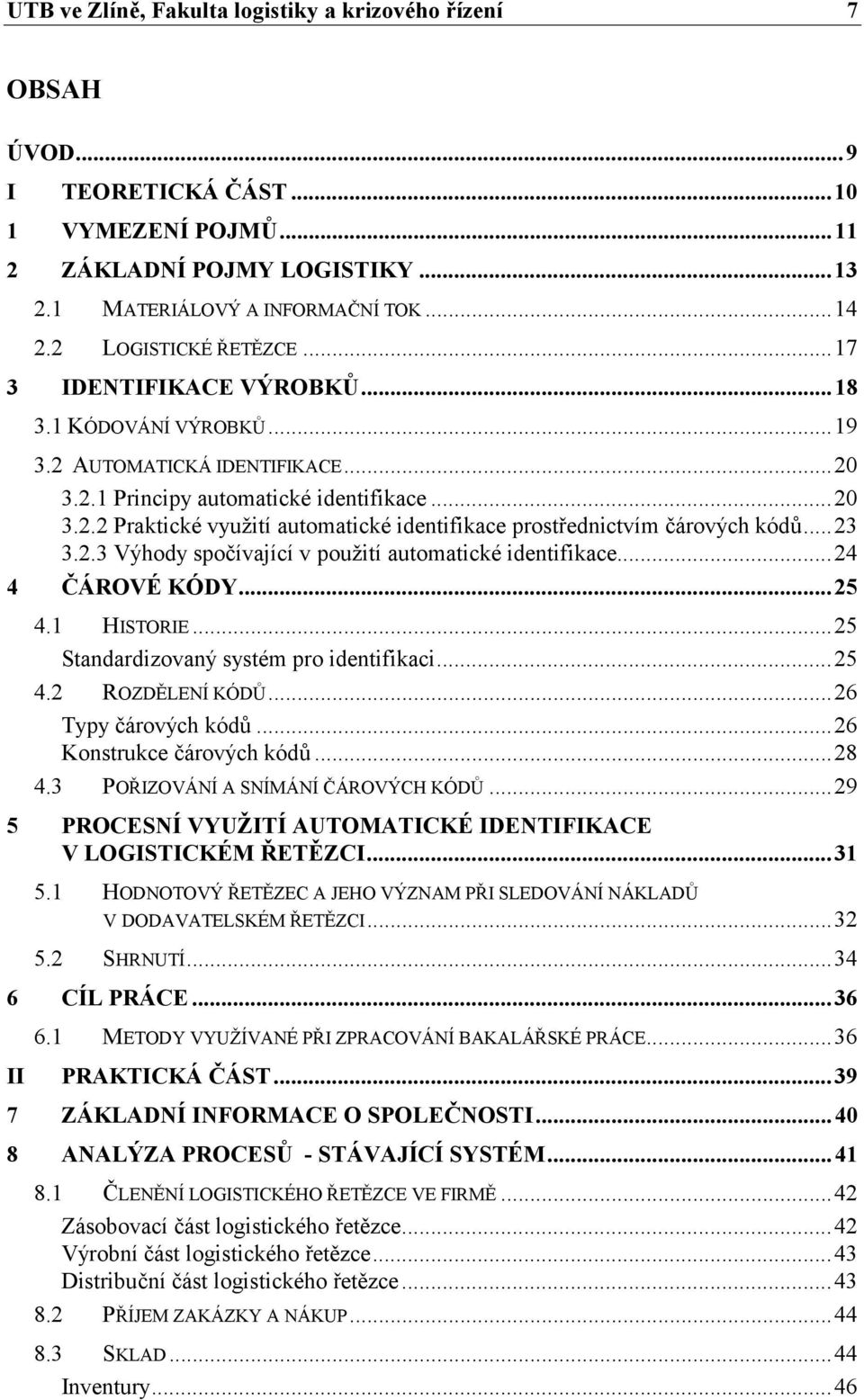 ..23 3.2.3 Výhody spočívající v použití automatické identifikace...24 4 ČÁROVÉ KÓDY...25 4.1 HISTORIE...25 Standardizovaný systém pro identifikaci...25 4.2 ROZDĚLENÍ KÓDŮ...26 Typy čárových kódů.