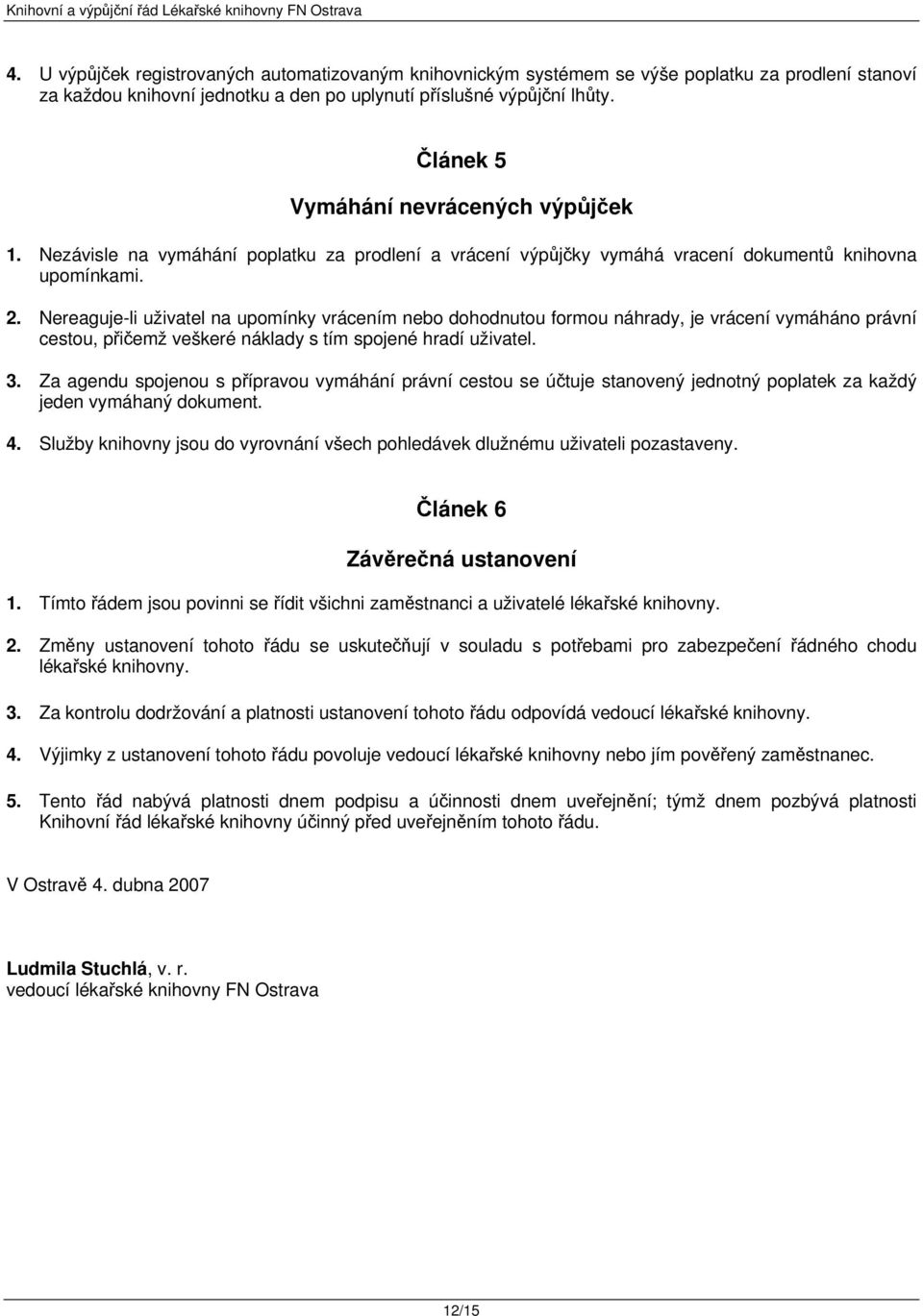 Nereaguje-li uživatel na upomínky vrácením nebo dohodnutou formou náhrady, je vrácení vymáháno právní cestou, přičemž veškeré náklady s tím spojené hradí uživatel. 3.