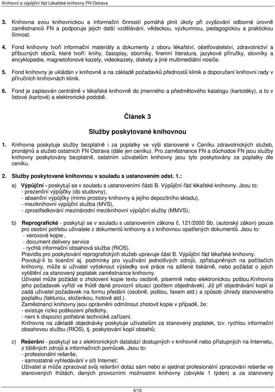 Fond knihovny tvoří informační materiály a dokumenty z oboru lékařství, ošetřovatelství, zdravotnictví a příbuzných oborů, které tvoří: knihy, časopisy, sborníky, firemní literatura, jazykové